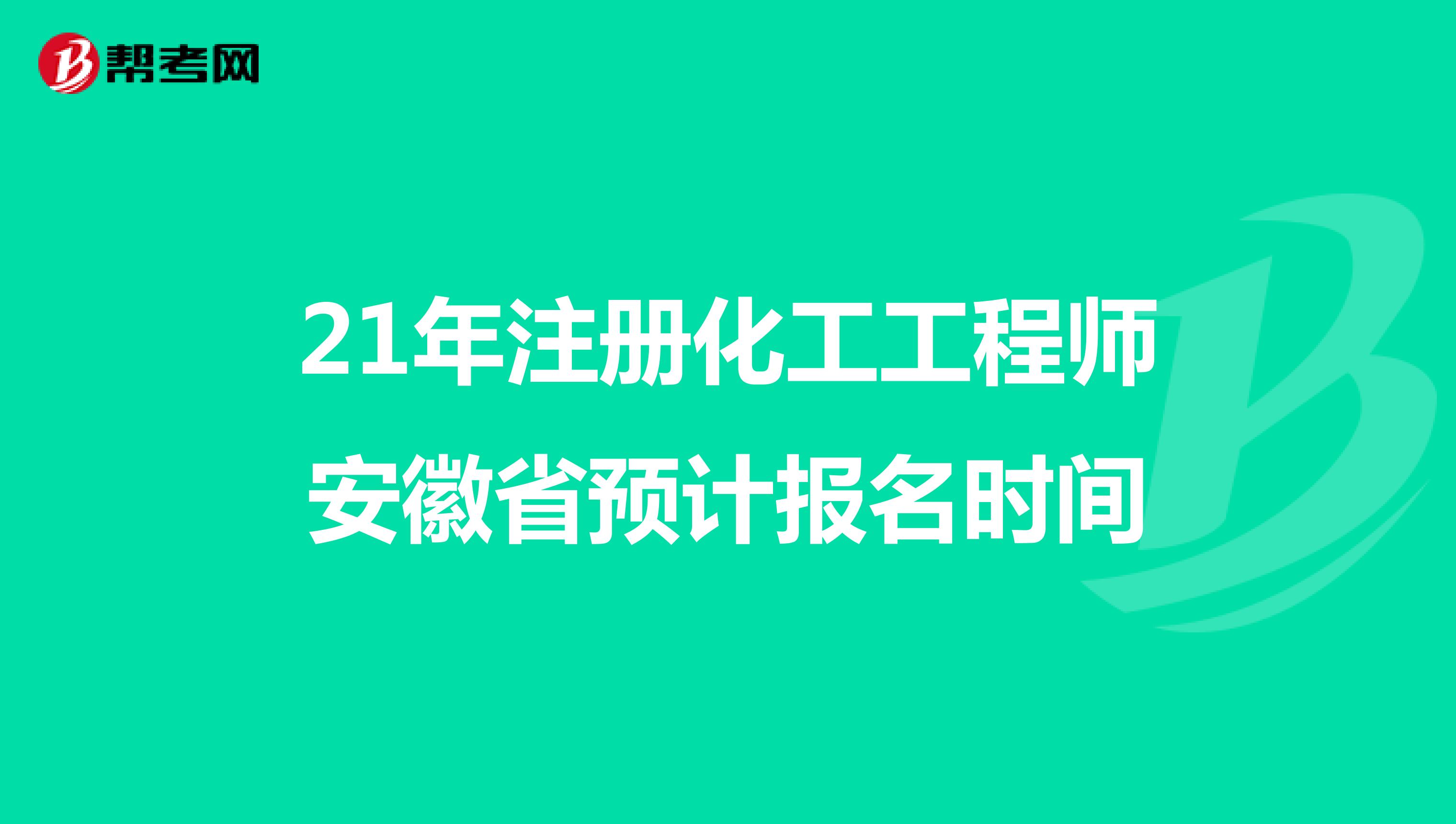 21年注冊化工工程師安徽省預計報名時間