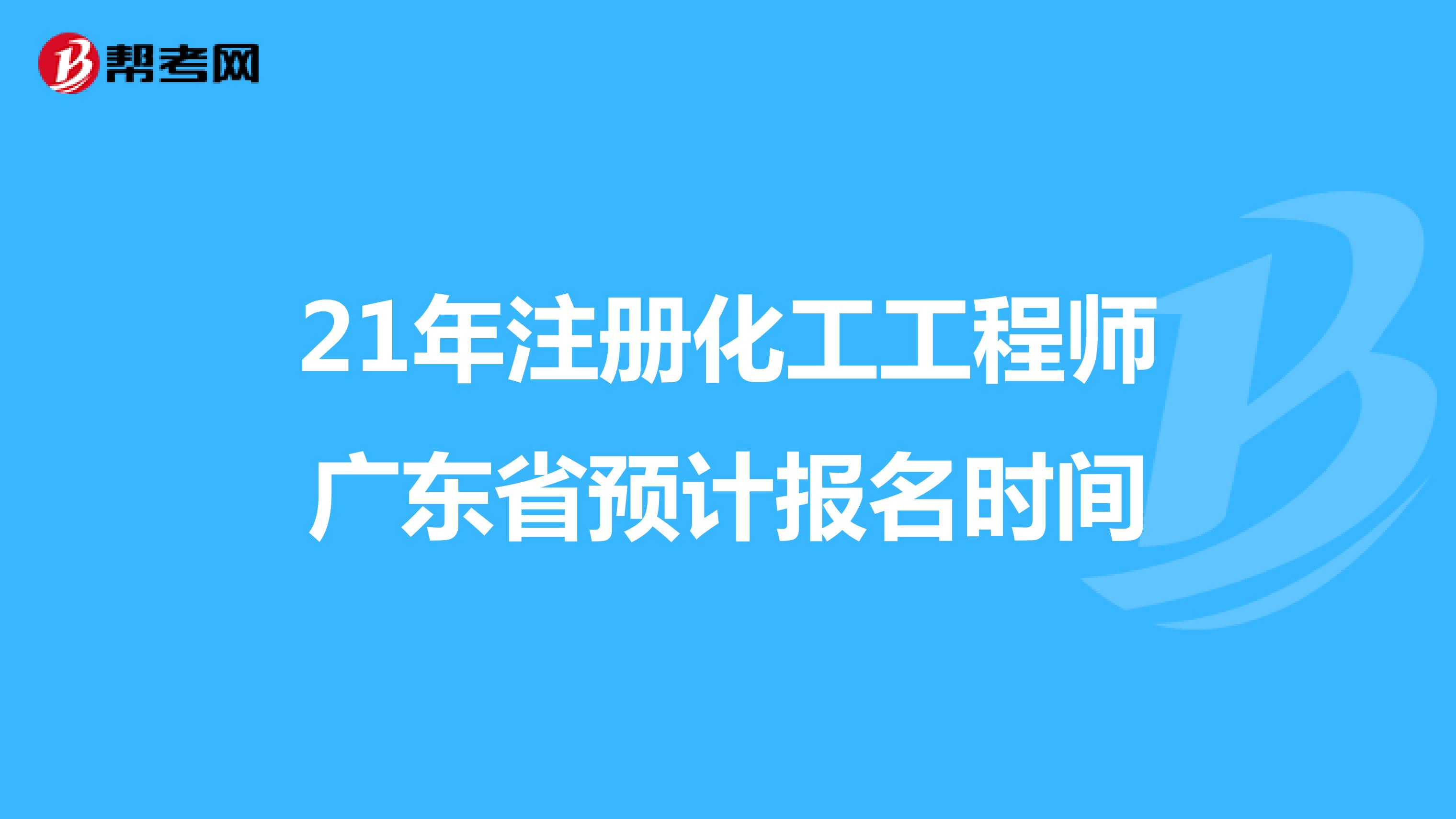 21年注册化工工程师广东省预计报名时间