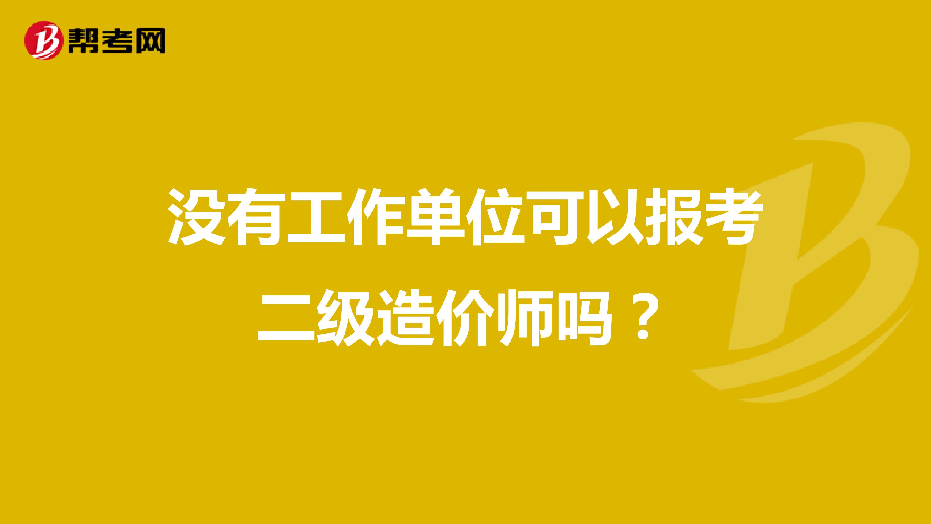 没有工作单位可以报考二级造价师吗？
