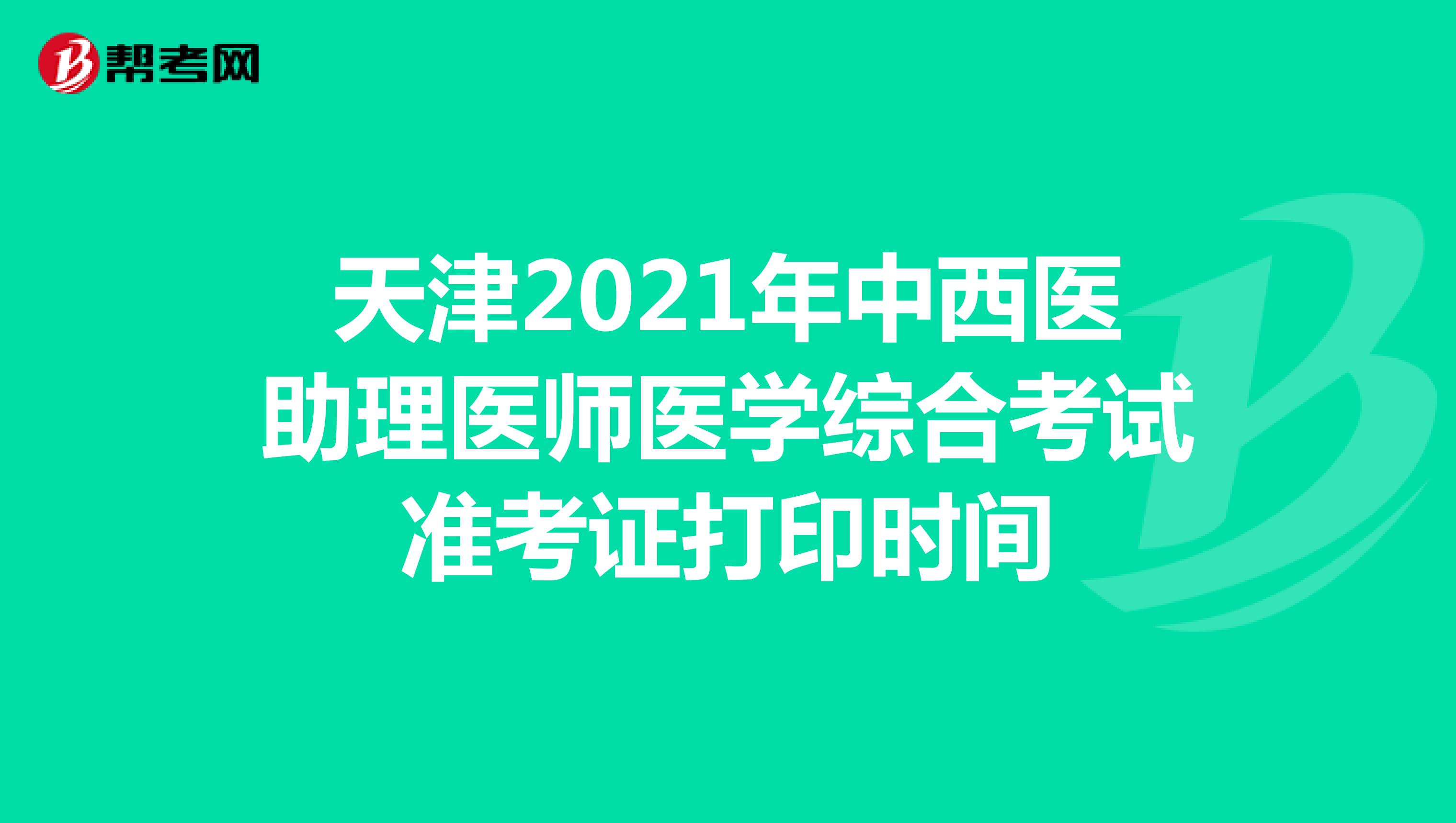 天津2021年中西医助理医师医学综合考试准考证打印时间