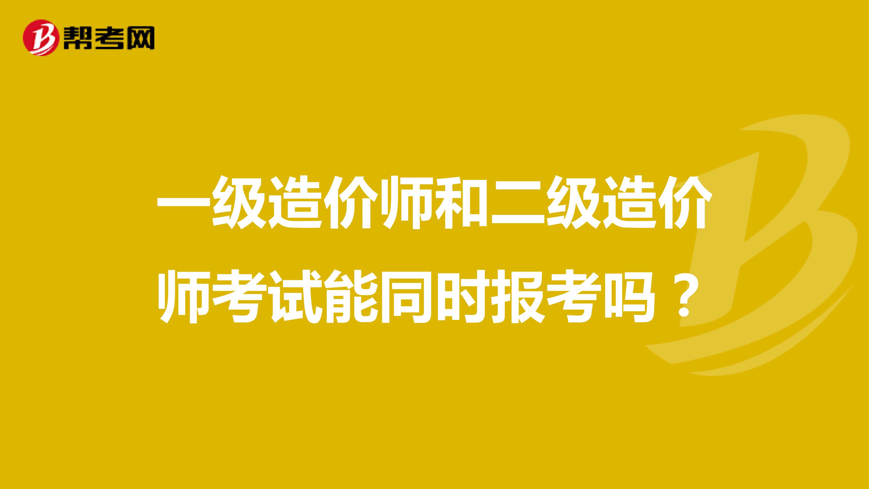 一级造价师和二级造价师考试能同时报考吗?
