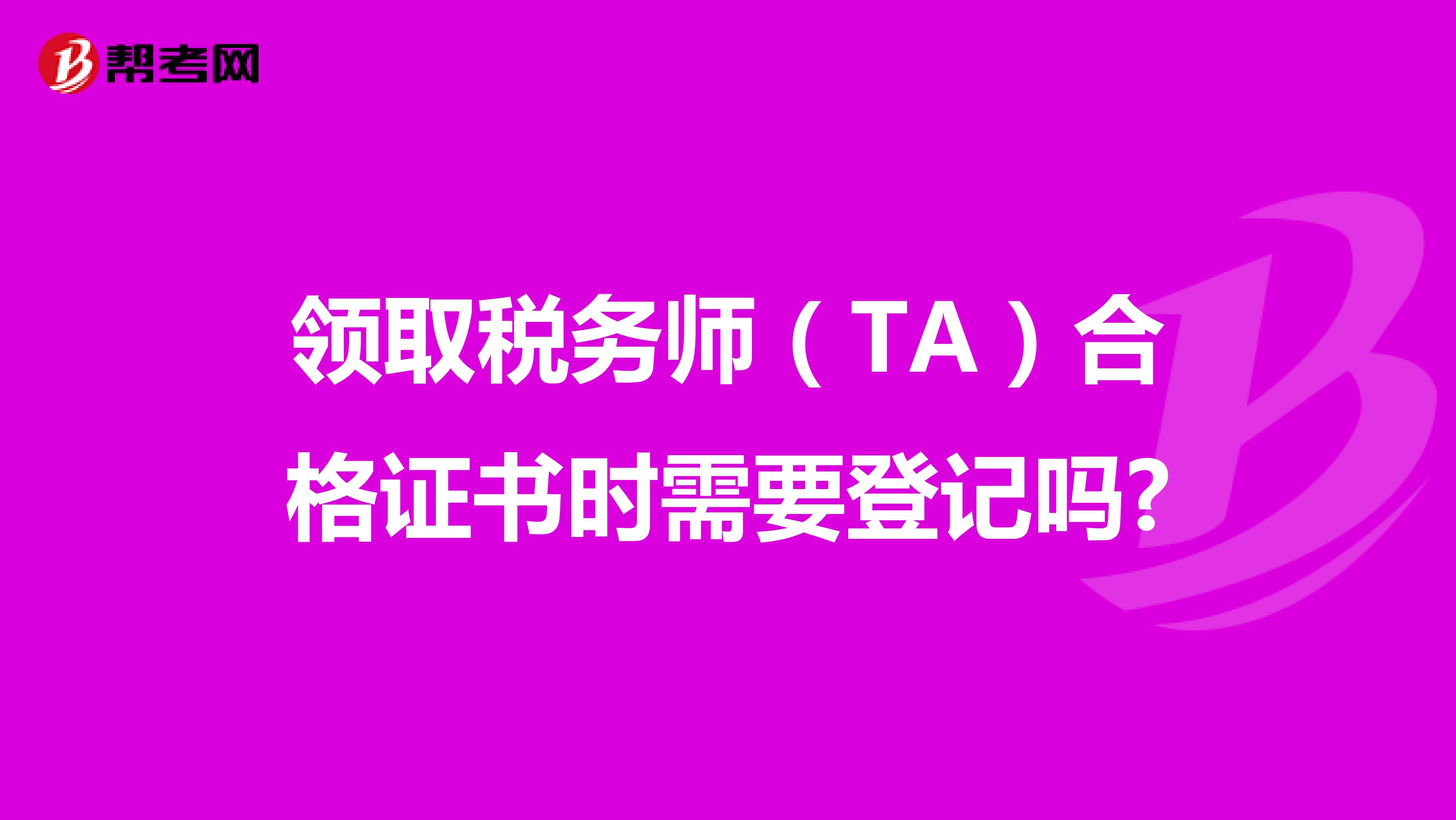 领取税务师（TA）合格证书时需要登记吗?