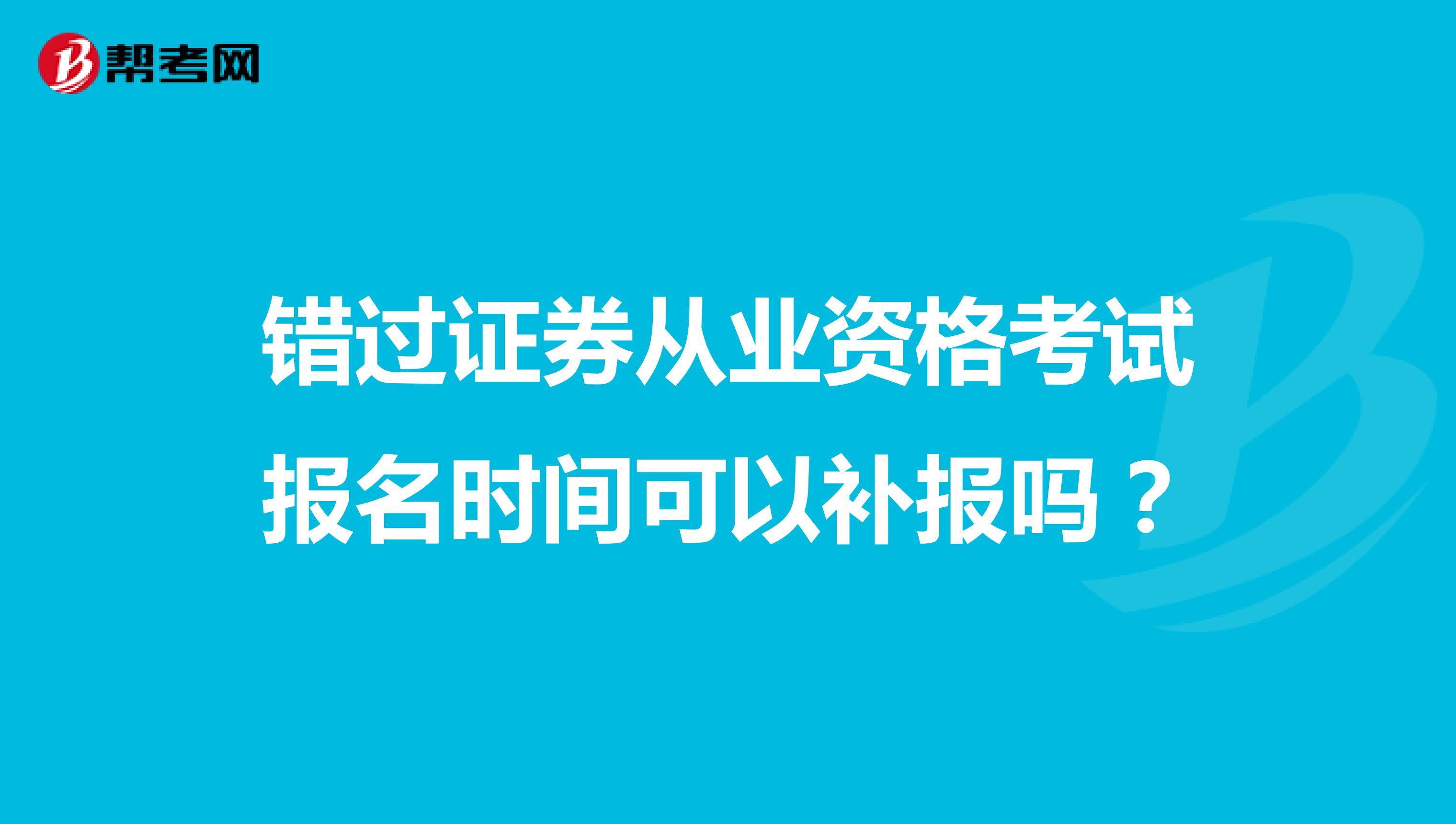 错过证券从业资格考试报名时间可以补报吗？
