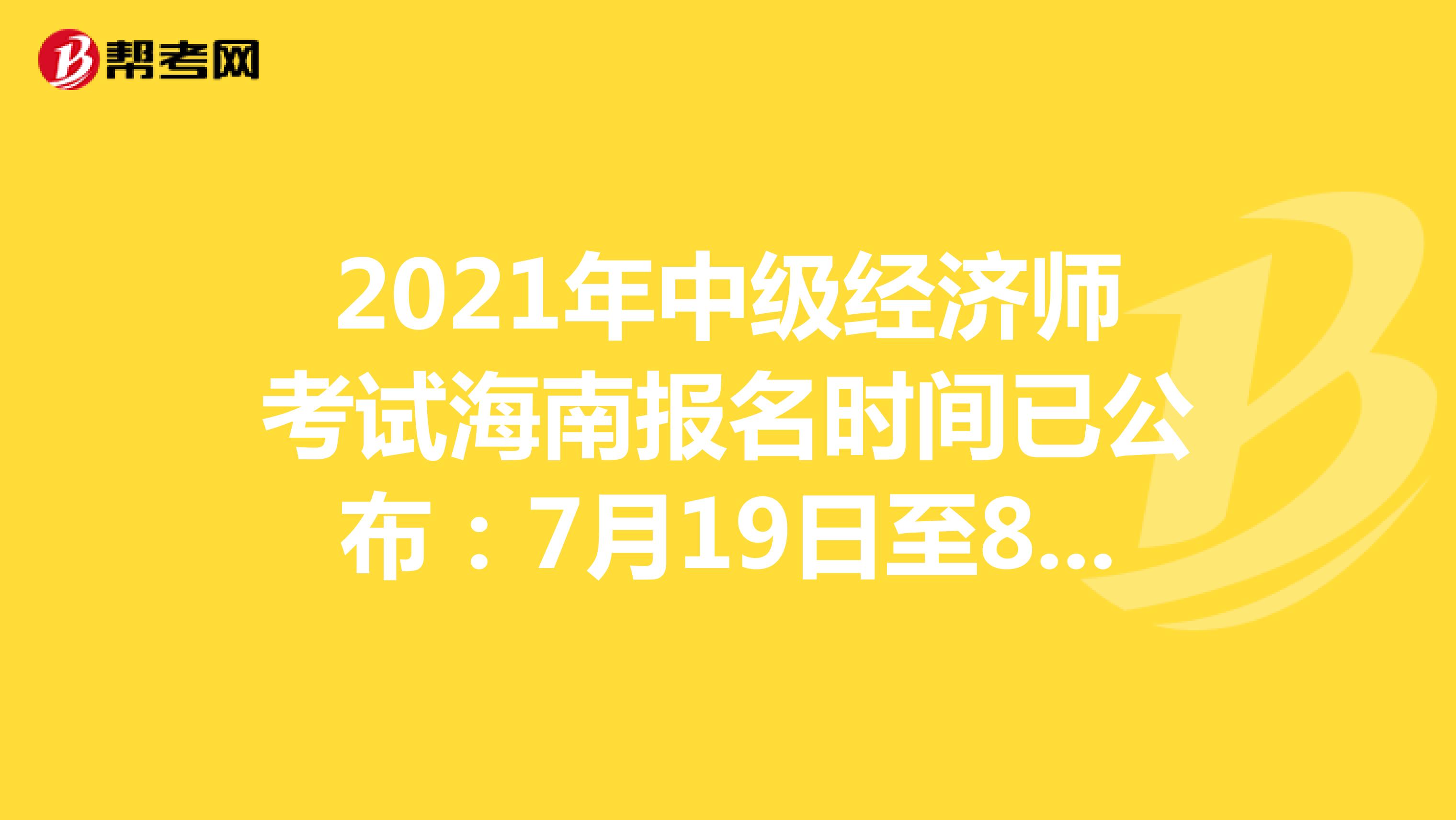 2021年中级经济师考试海南报名时间已公布：7月19日至8月19日！