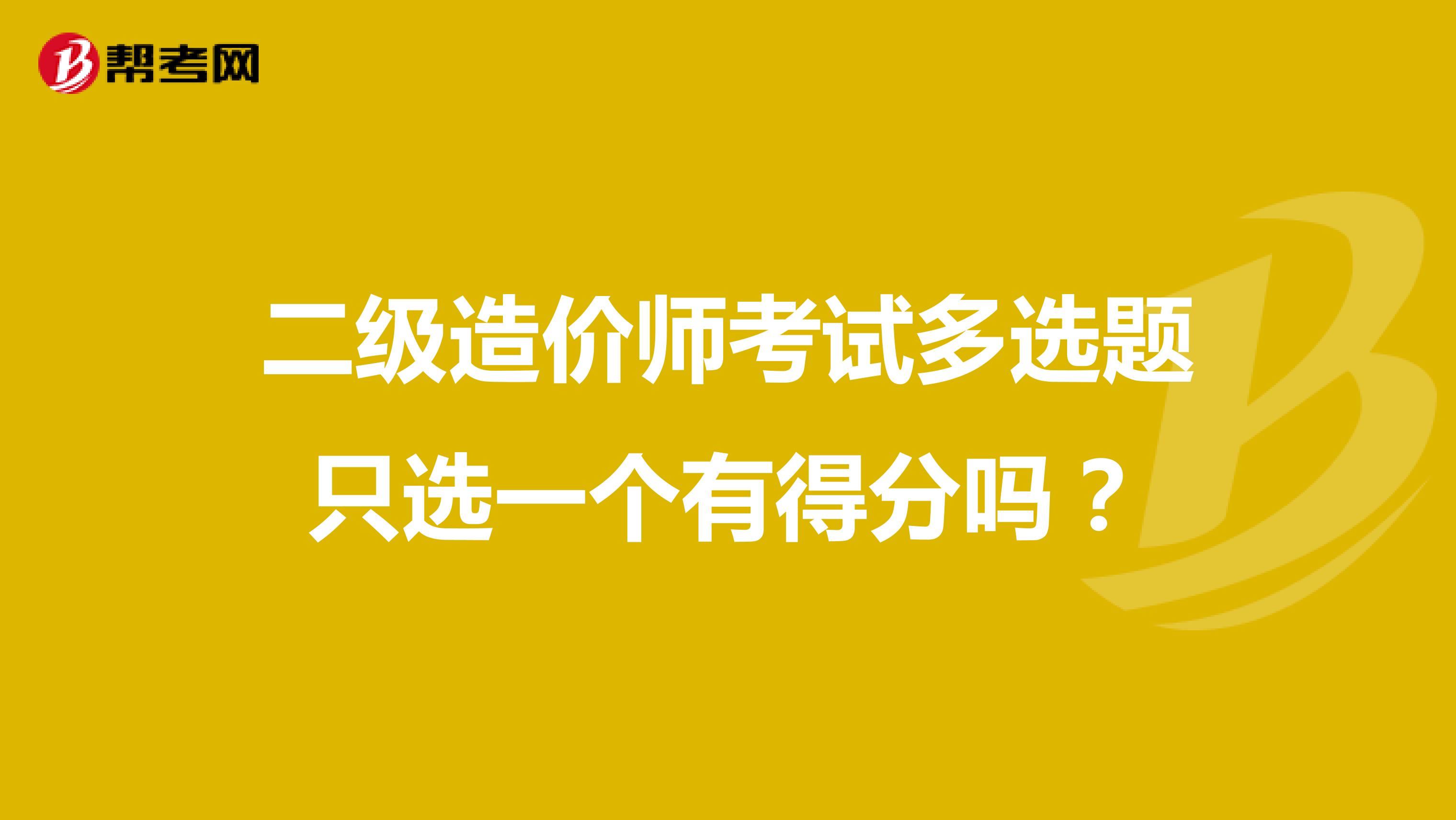 二级造价师考试多选题只选一个有得分吗?