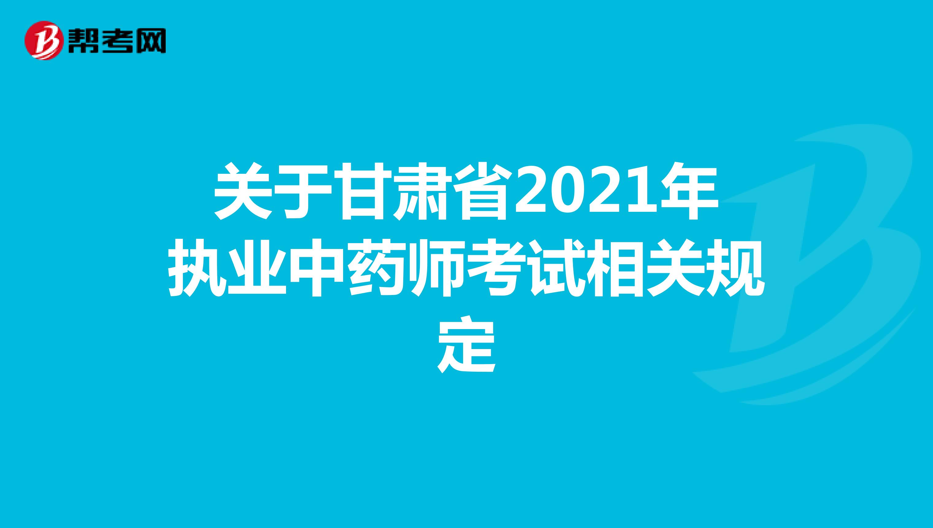 关于甘肃省2021年执业中药师考试相关规定