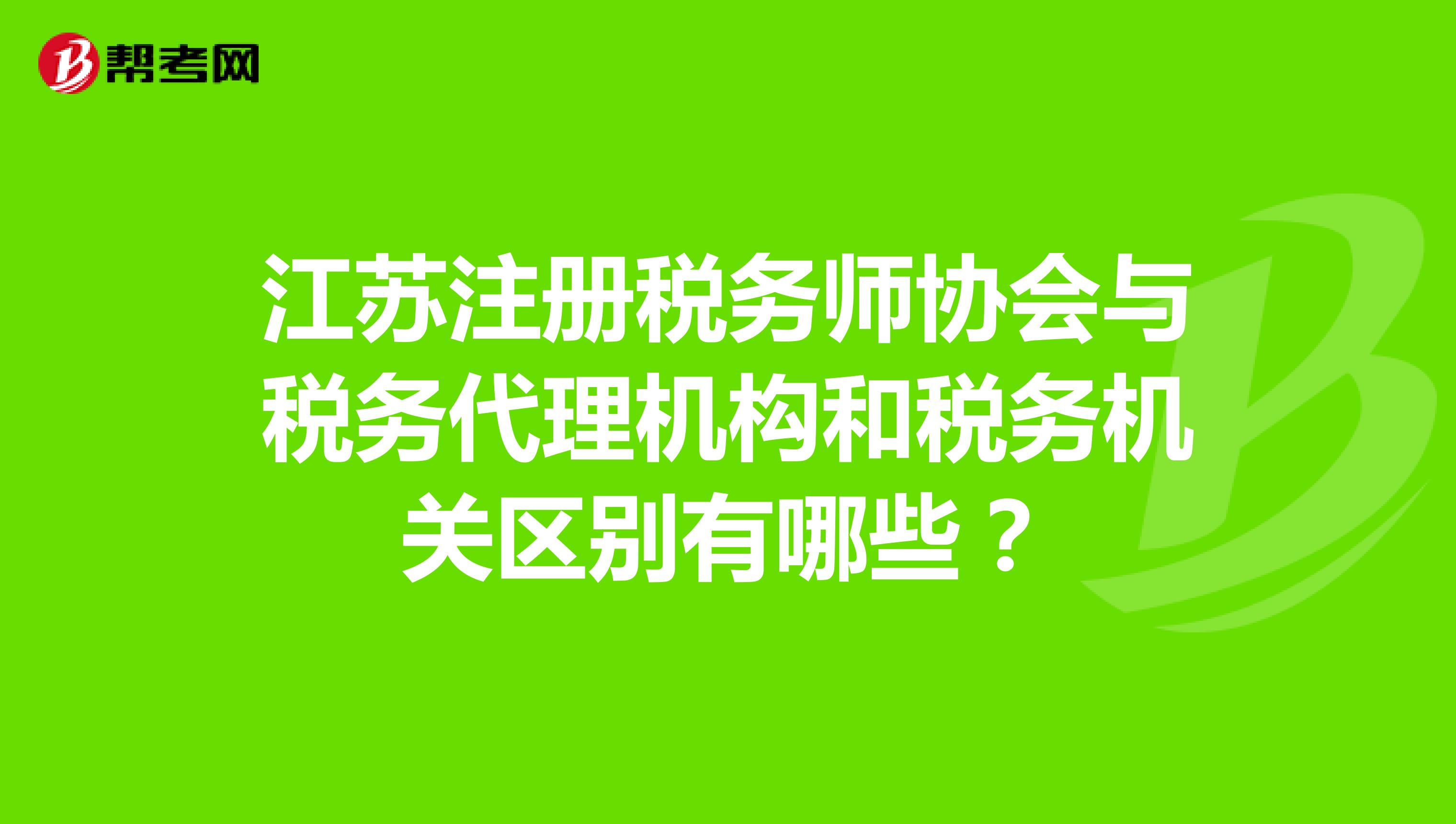 江蘇注冊稅務(wù)師協(xié)會與稅務(wù)代理機(jī)構(gòu)和稅務(wù)機(jī)關(guān)區(qū)別有哪些?
