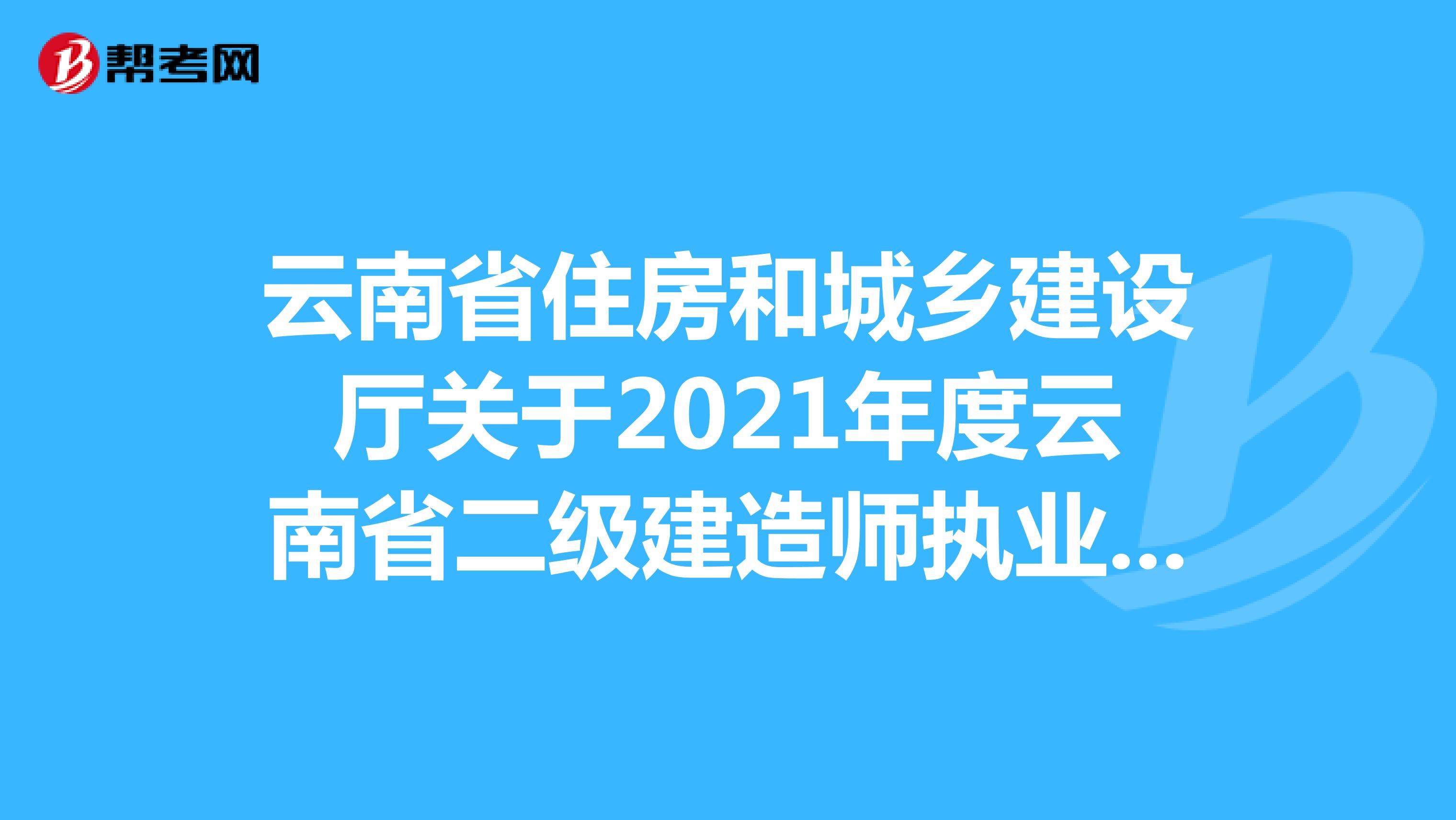 云南省住房和城乡建设厅关于2021年度云南省二级建造师执业资格延期考试的通告