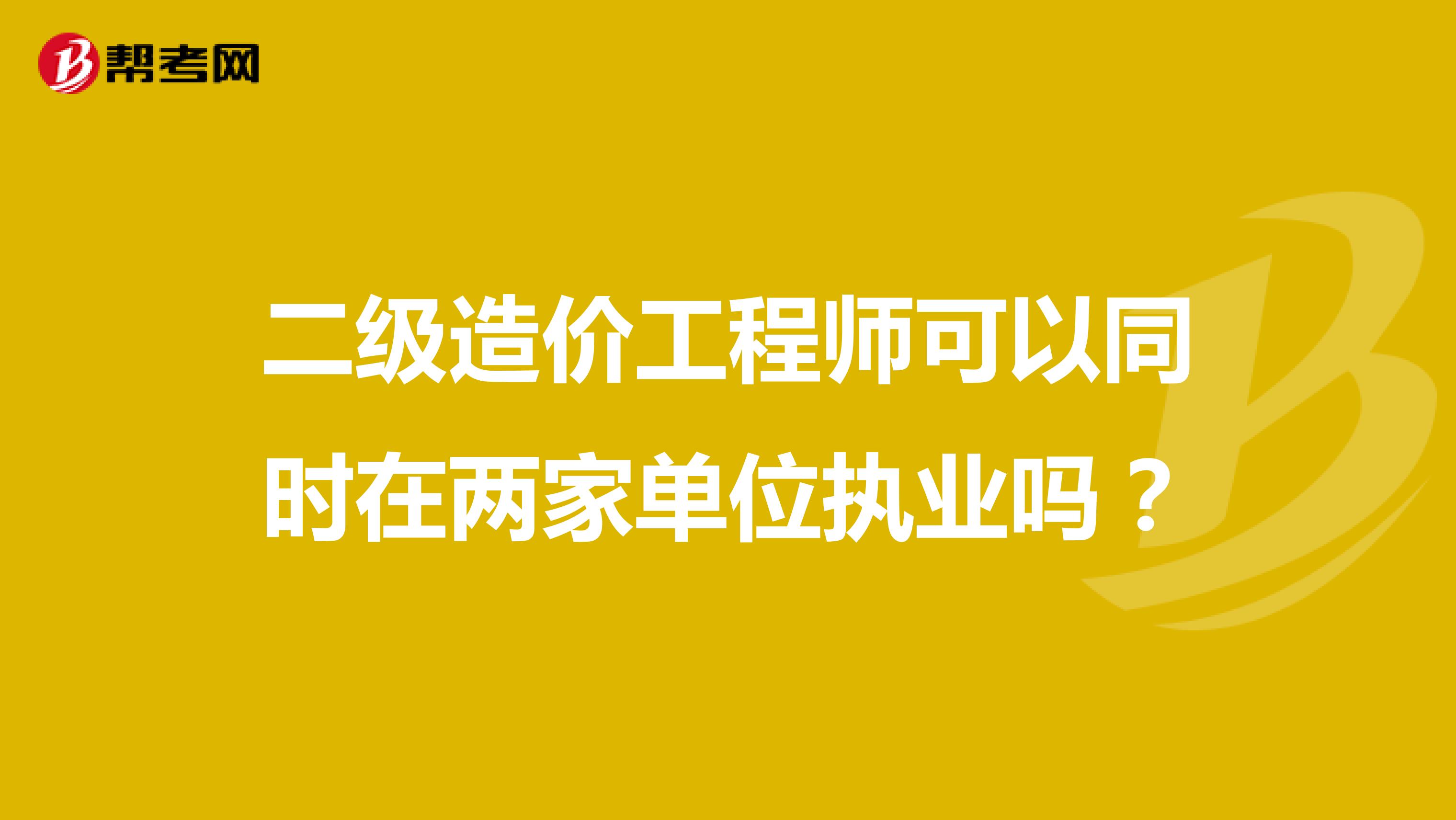 二級(jí)造價(jià)工程師可以同時(shí)在兩家單位執(zhí)業(yè)嗎？