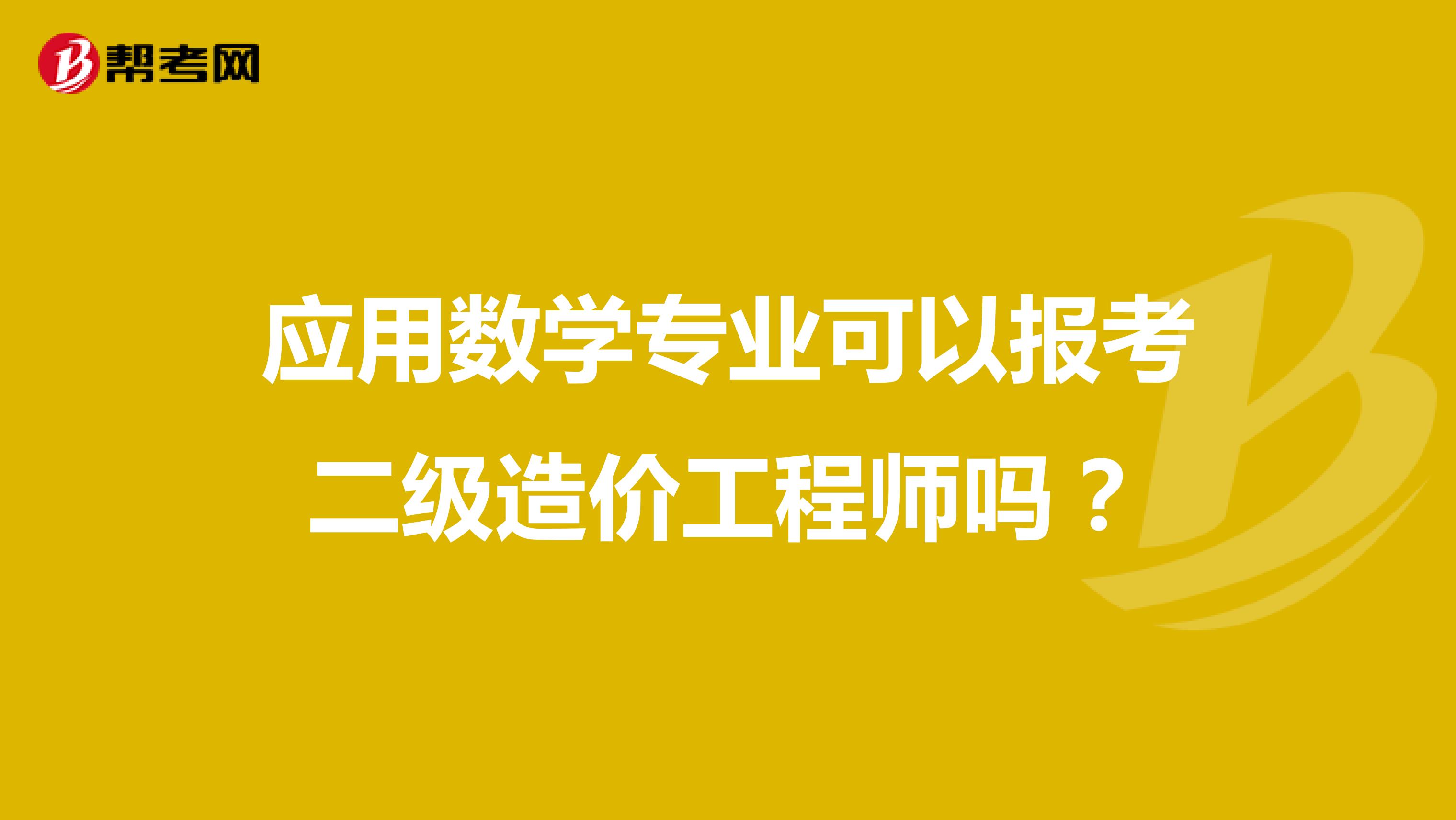 应用数学专业可以报考二级造价工程师吗？