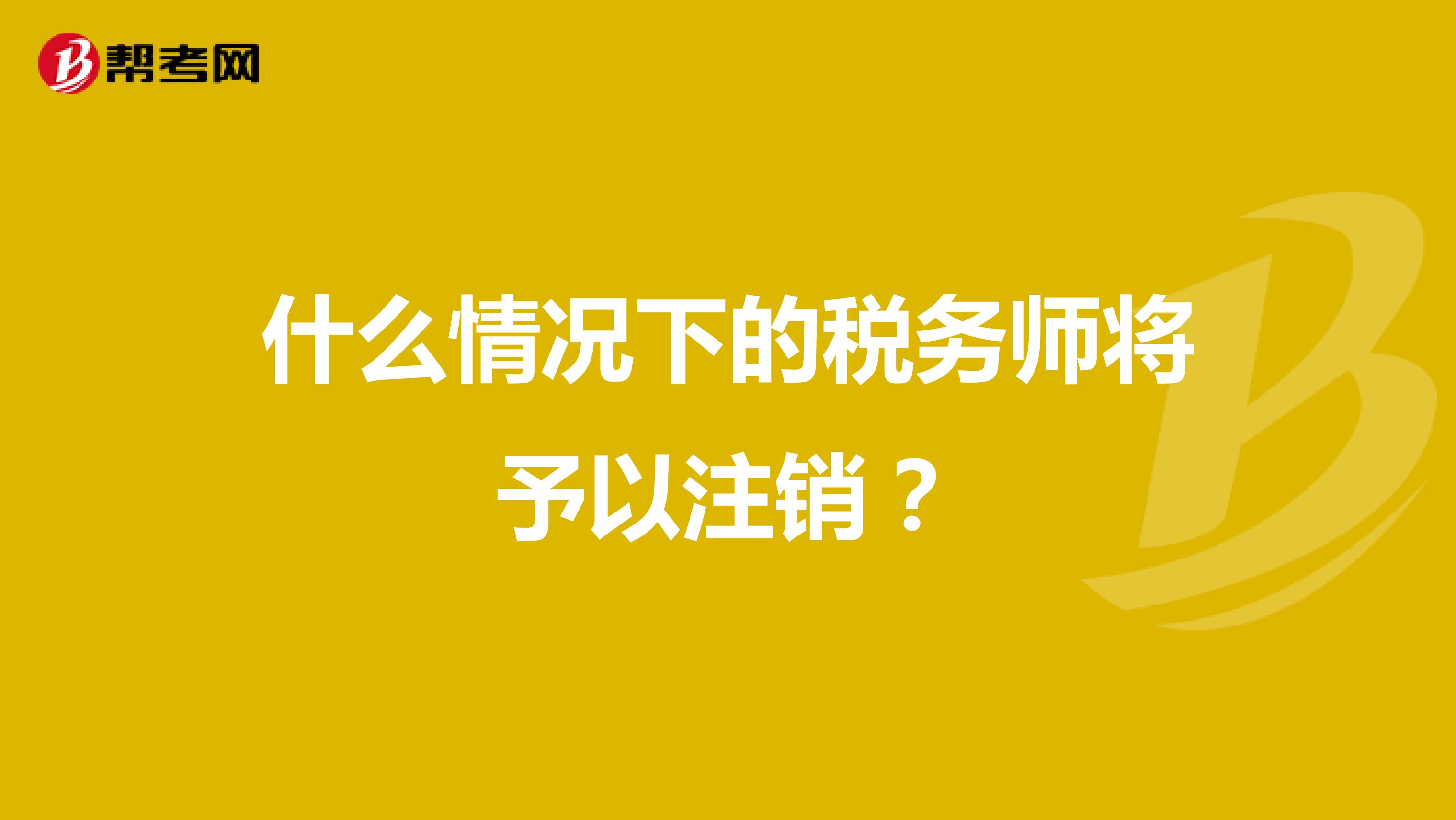 什么情况下的税务师将予以注销？