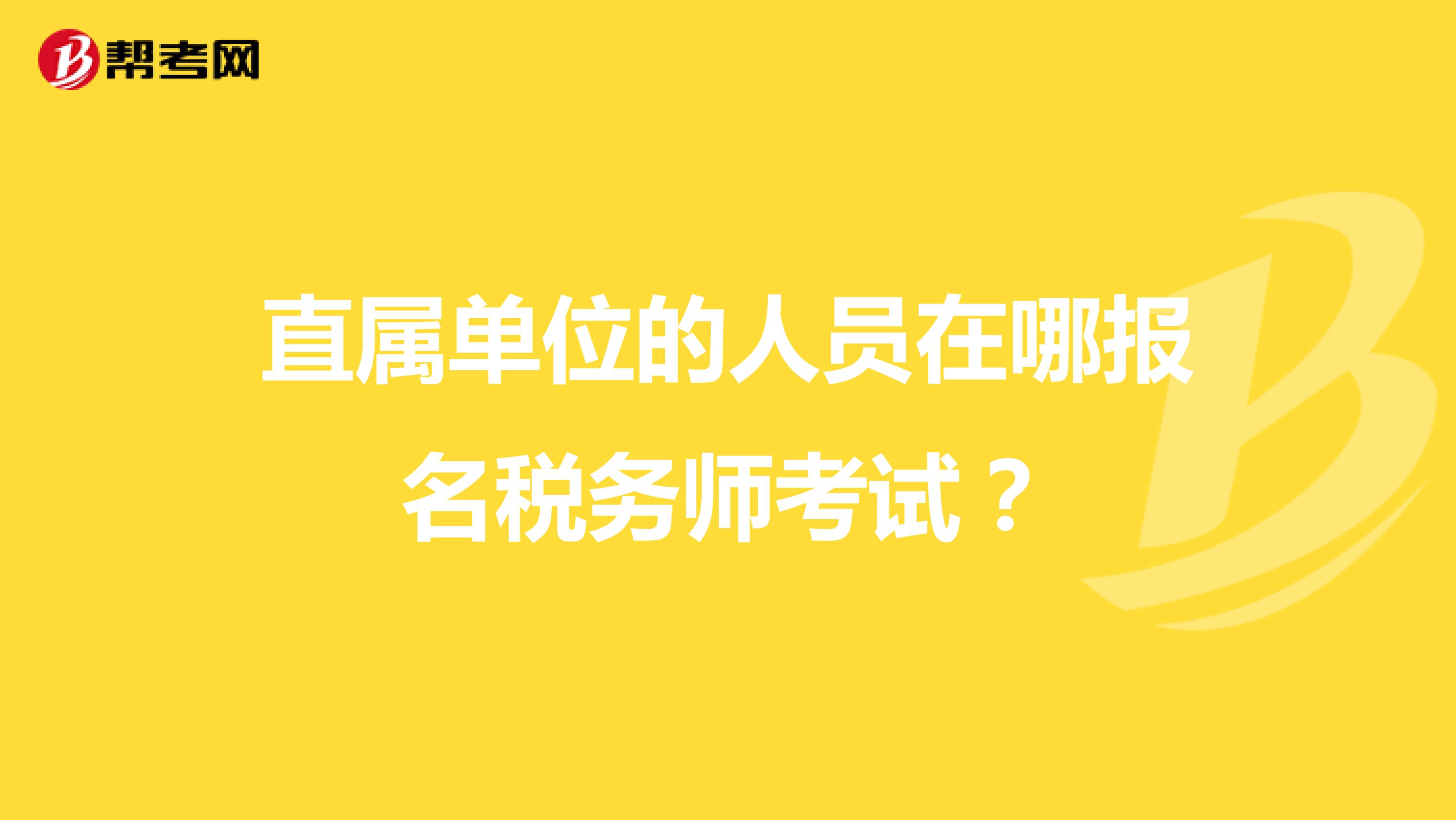 直属单位的人员在哪报名税务师考试？