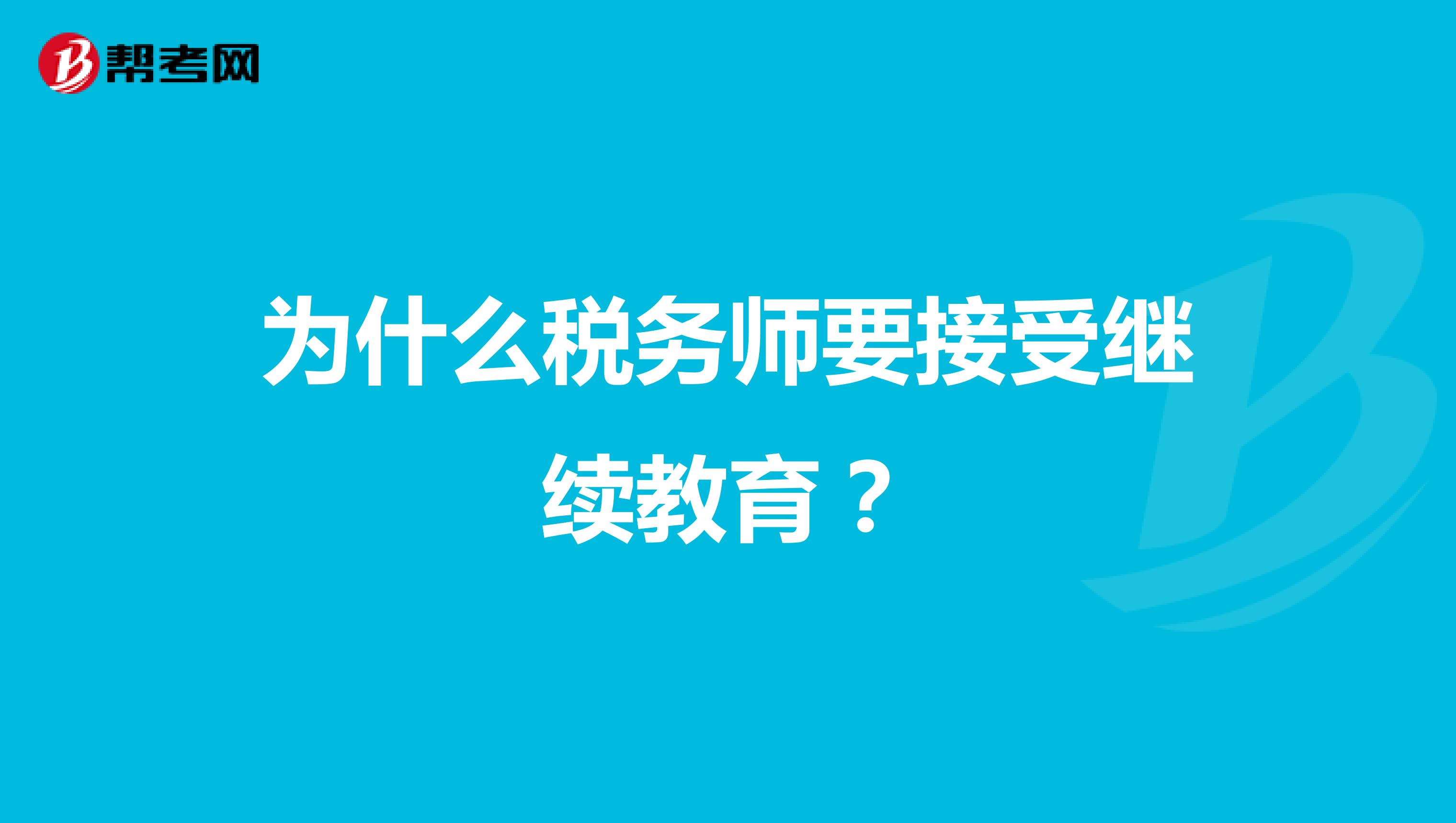 為什么稅務(wù)師要接受繼續(xù)教育？