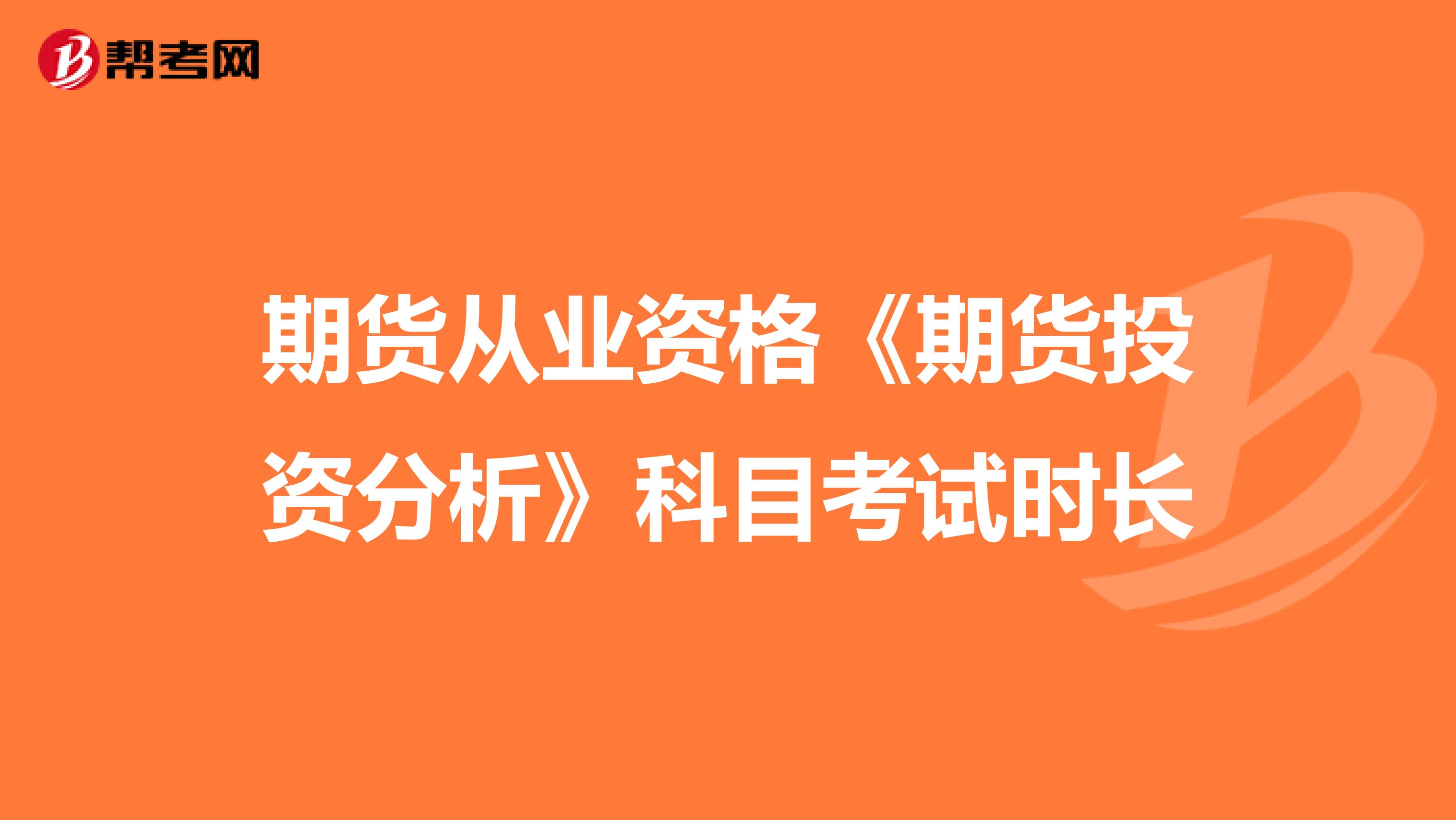 期貨從業(yè)資格《期貨投資分析》科目考試時(shí)長