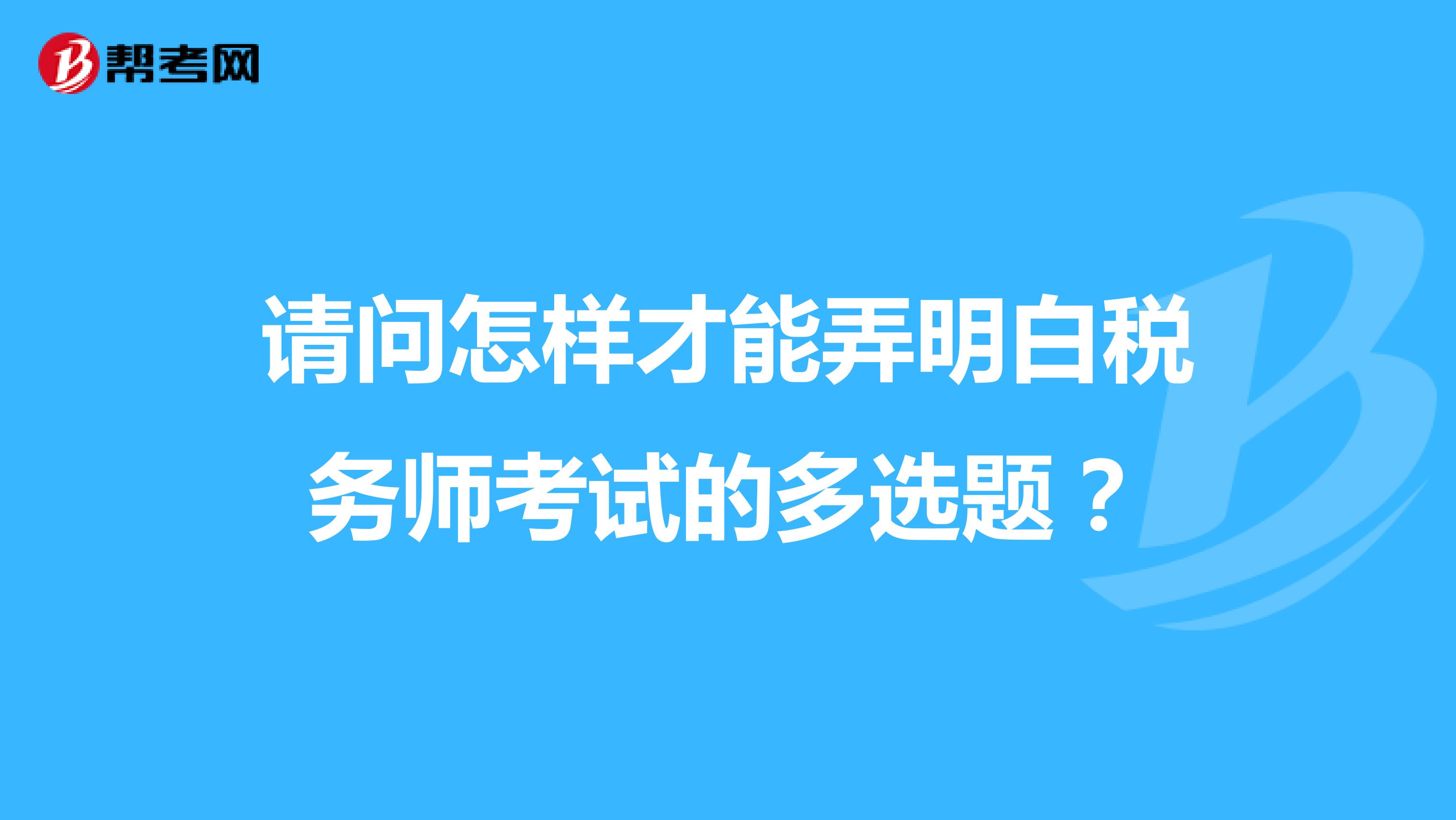 请问怎样才能弄明白税务师考试的多选题？