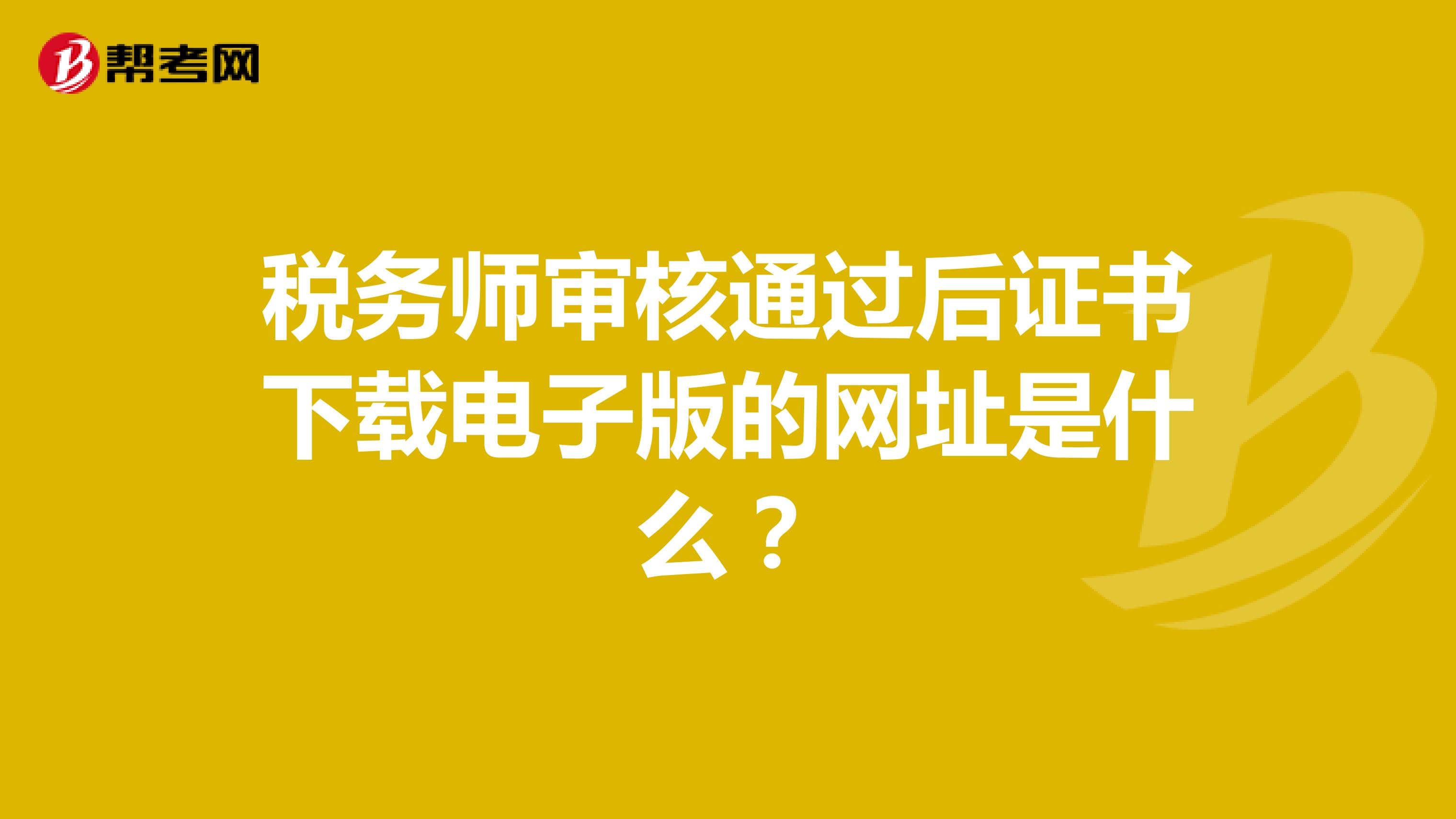 稅務(wù)師審核通過后證書下載電子版的網(wǎng)址是什么?