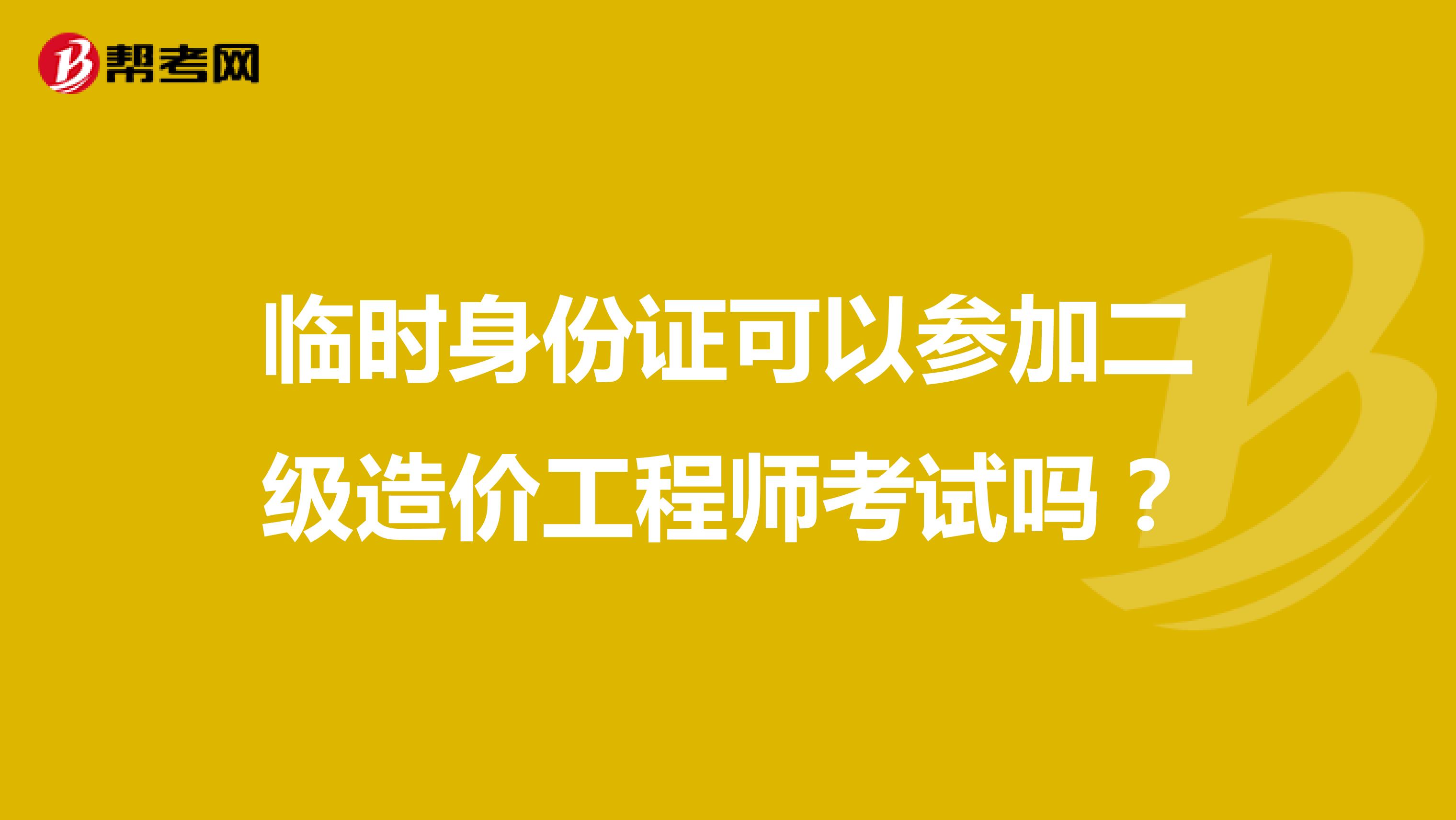 临时身份证可以参加二级造价工程师考试吗？