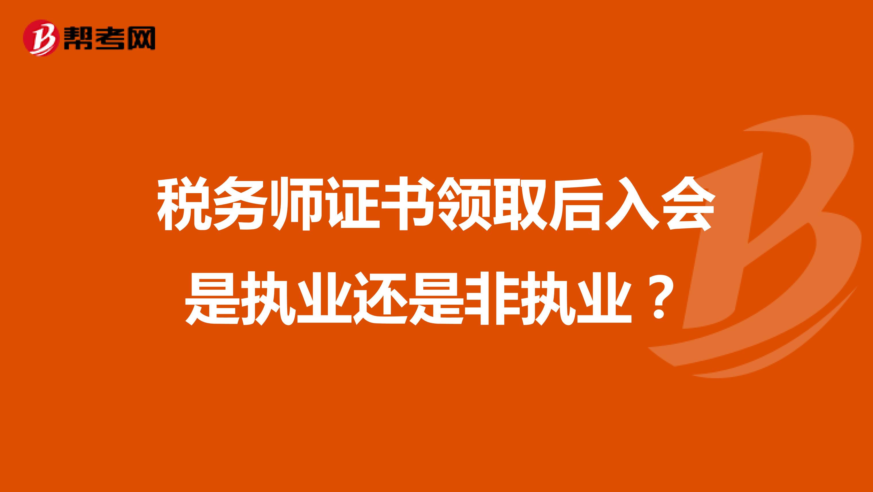 稅務(wù)師證書領(lǐng)取后入會是執(zhí)業(yè)還是非執(zhí)業(yè)?