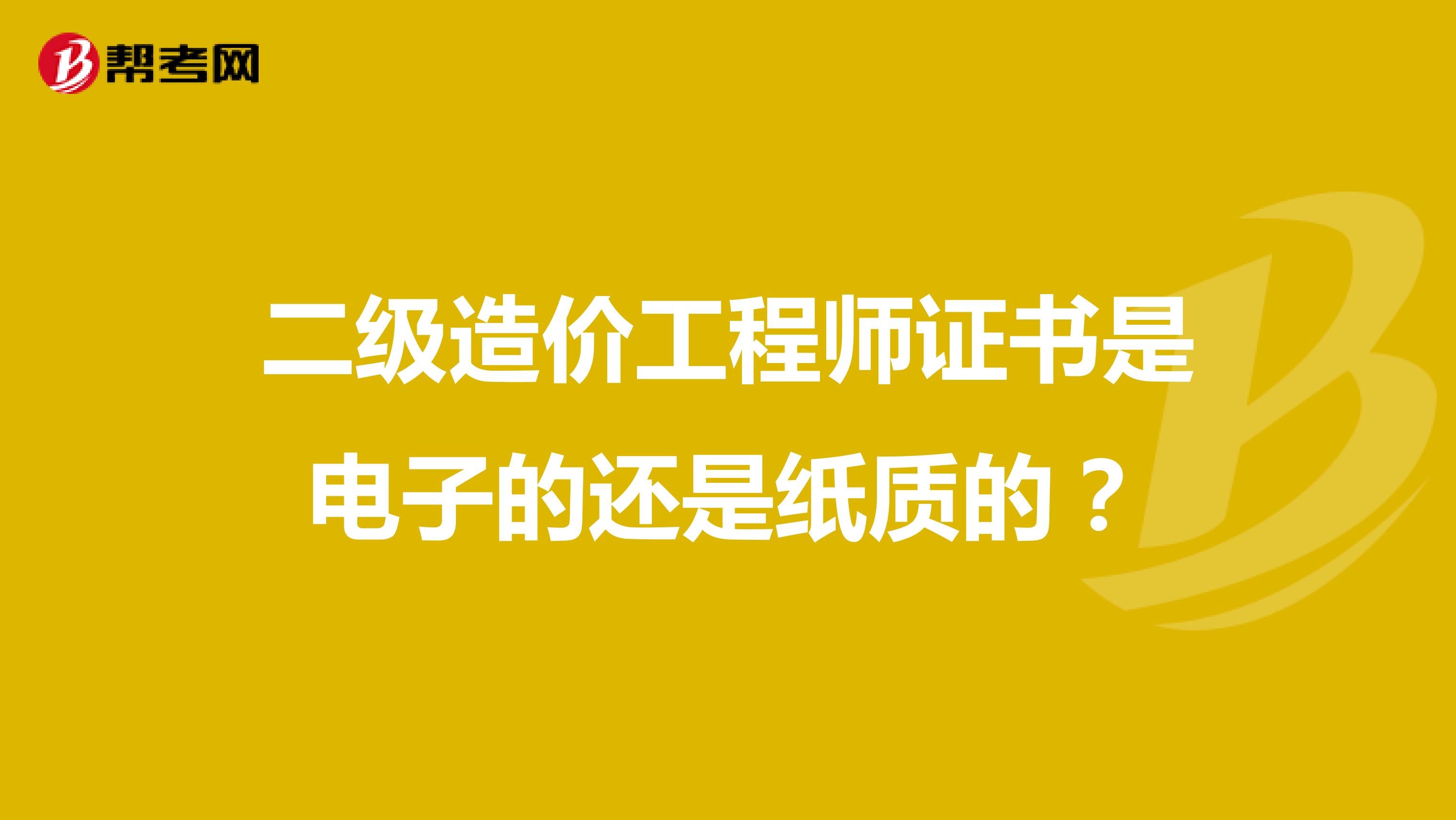 二级造价工程师证书是电子的还是纸质的？
