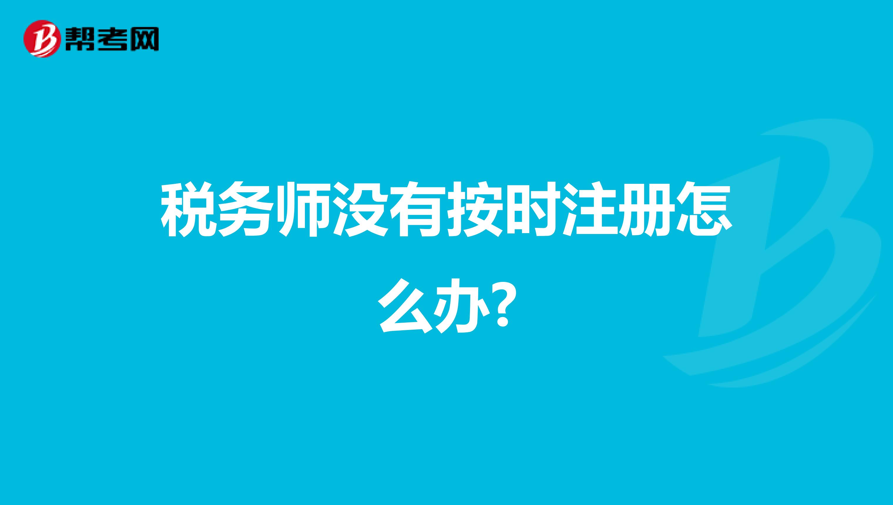 稅務師沒有按時注冊怎么辦?