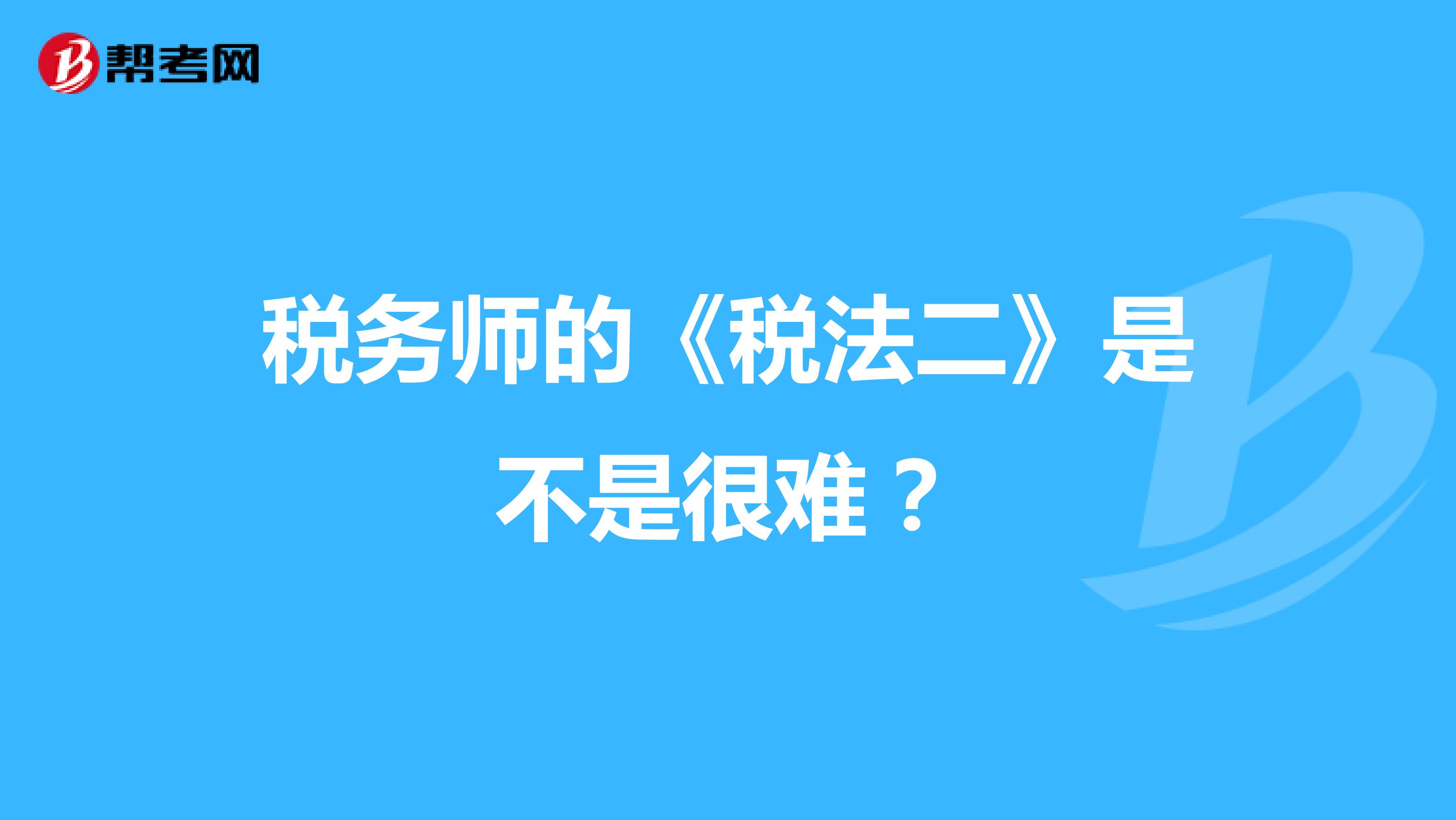 税务师的《税法二》是不是很难？
