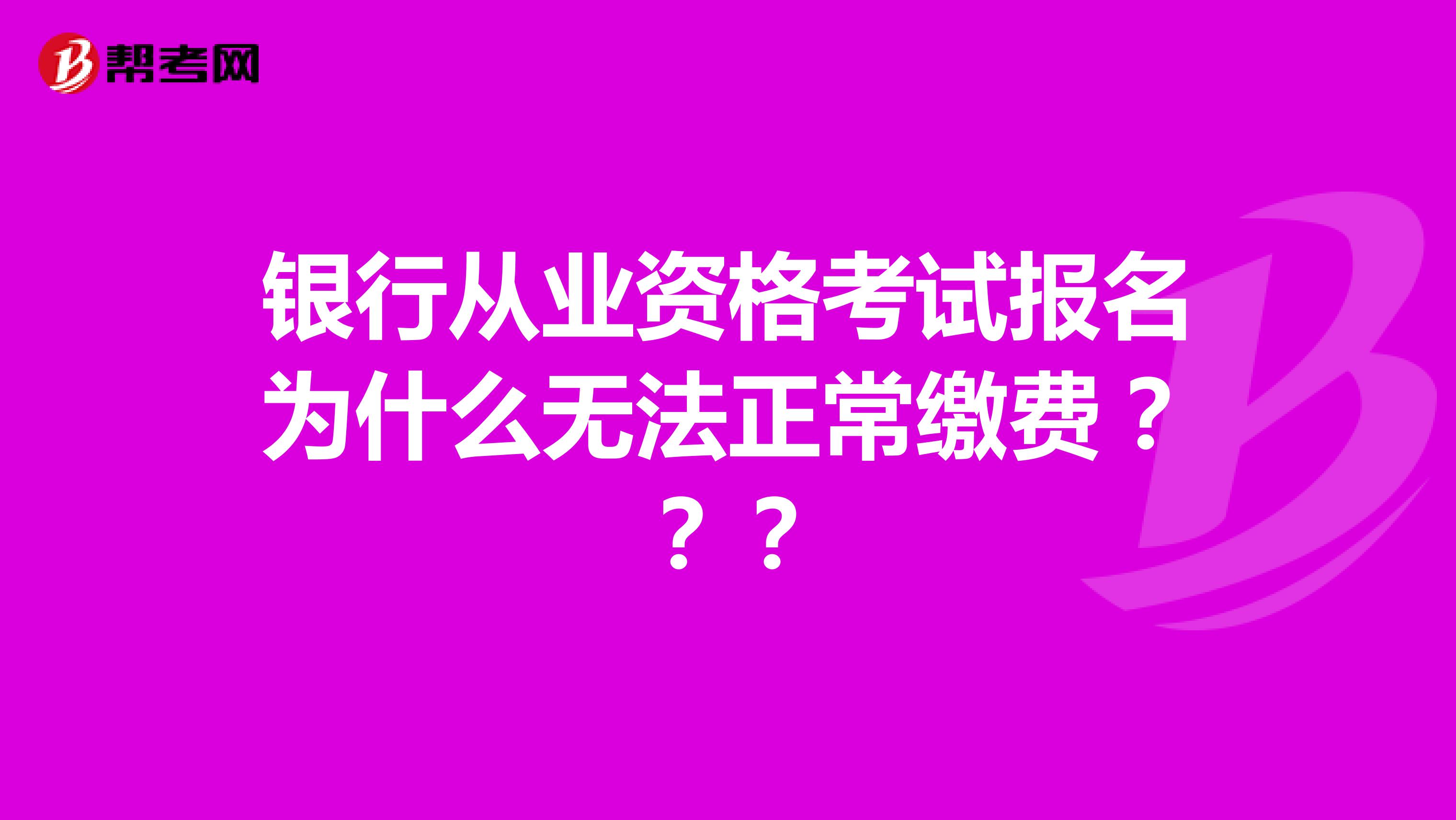 银行从业资格考试报名为什么无法正常缴费???