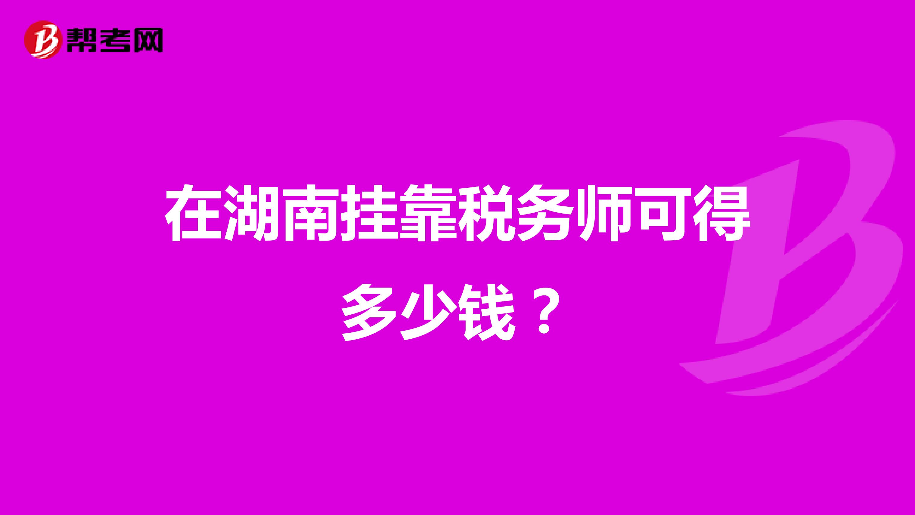 在湖南兼职税务师可得多少钱？