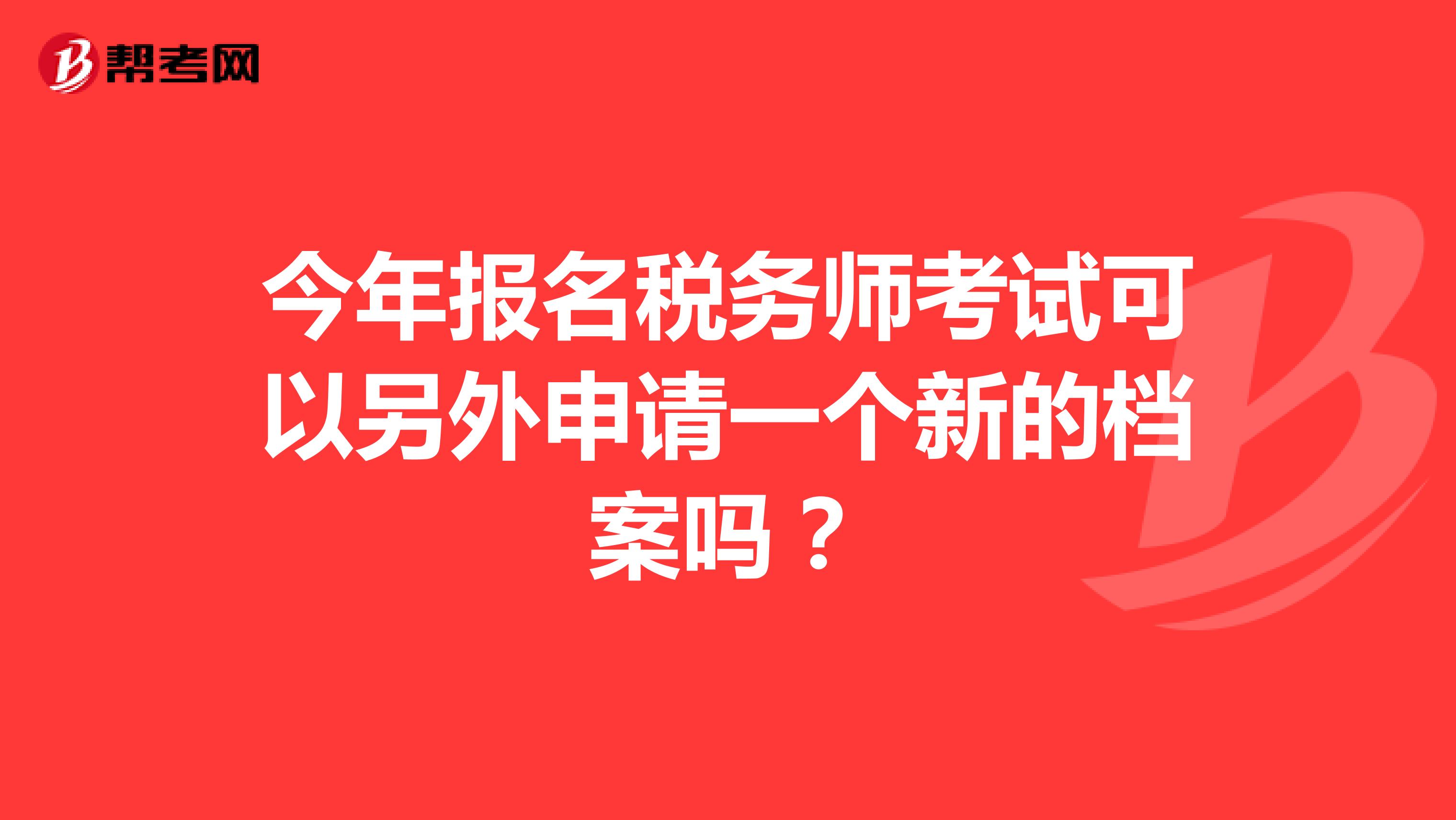 今年報(bào)名稅務(wù)師考試可以另外申請(qǐng)一個(gè)新的檔案嗎？
