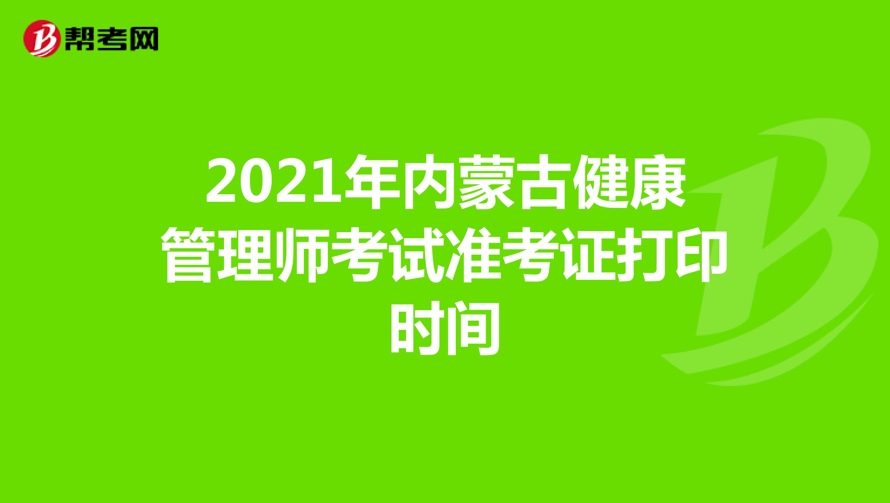 2021年内蒙古健康管理师考试准考证打印时间