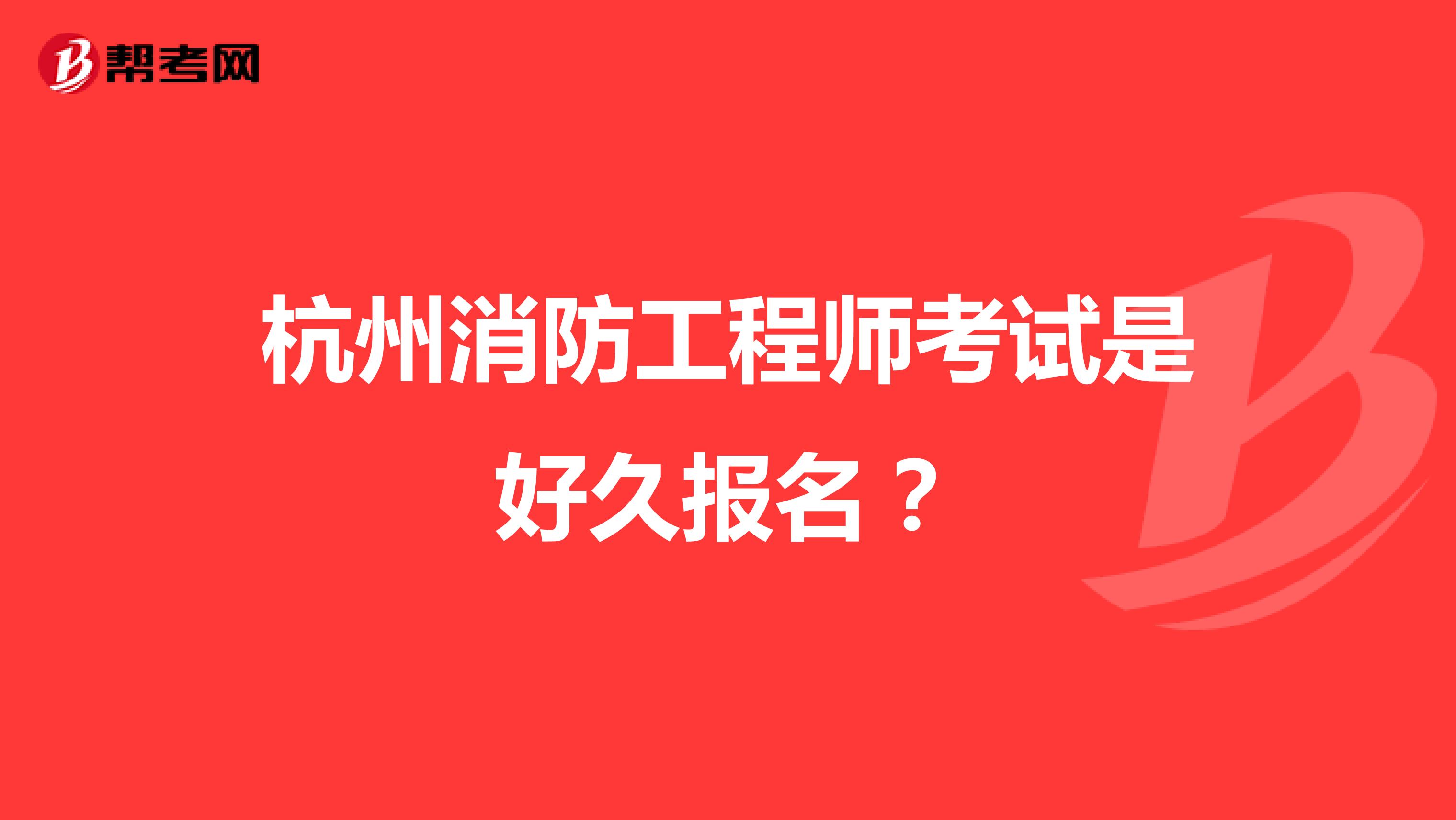 杭州消防工程师考试是好久报名？