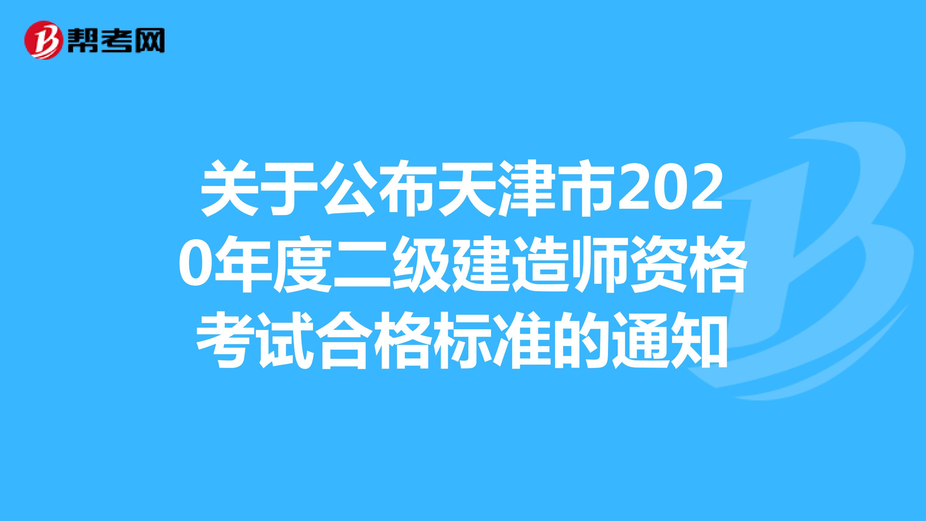 关于公布天津市2020年度二级建造师资格考试合格标准的通知