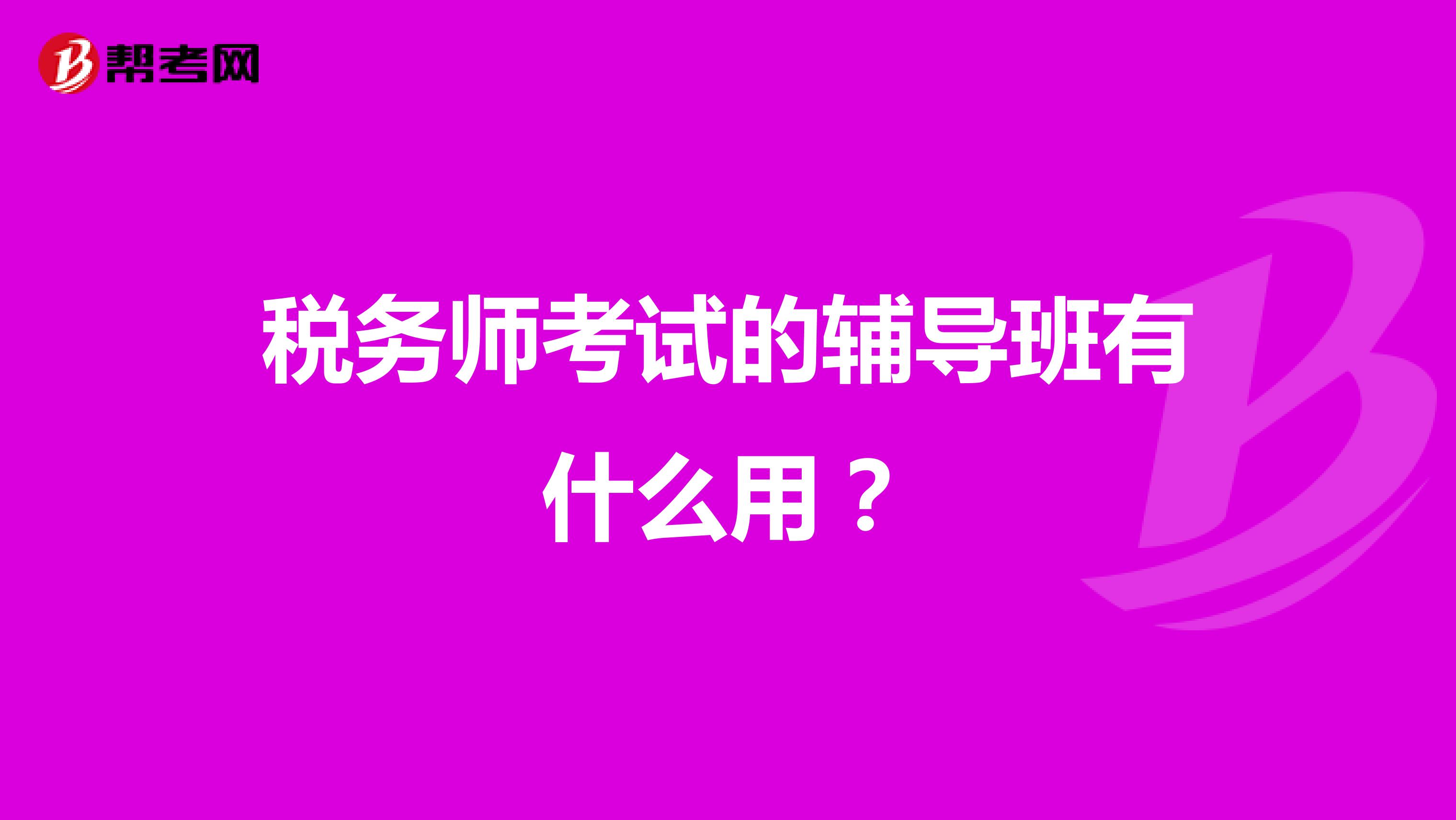 稅務(wù)師考試的輔導(dǎo)班有什么用？