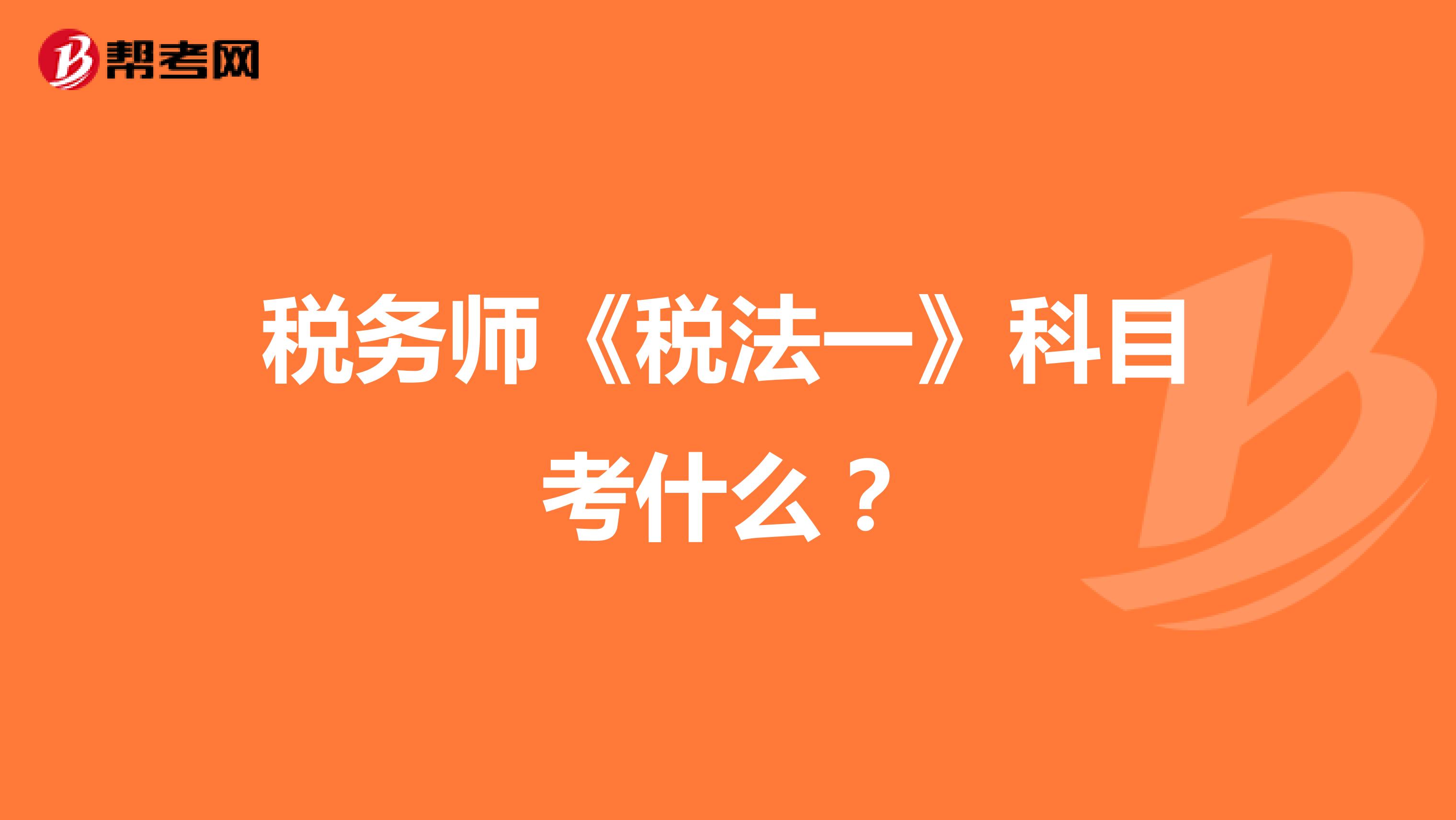 税务师《税法一》科目考什么？
