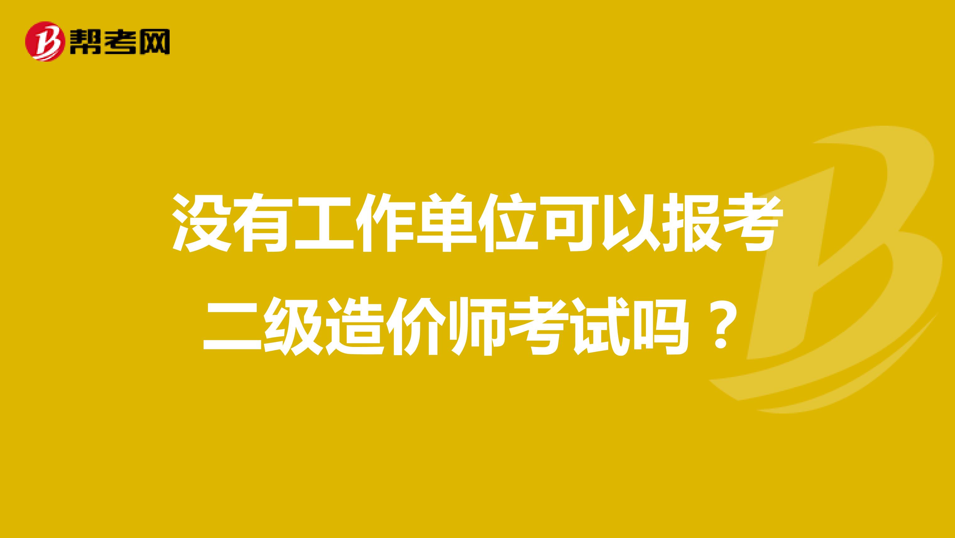 沒有工作單位可以報考二級造價師考試嗎？