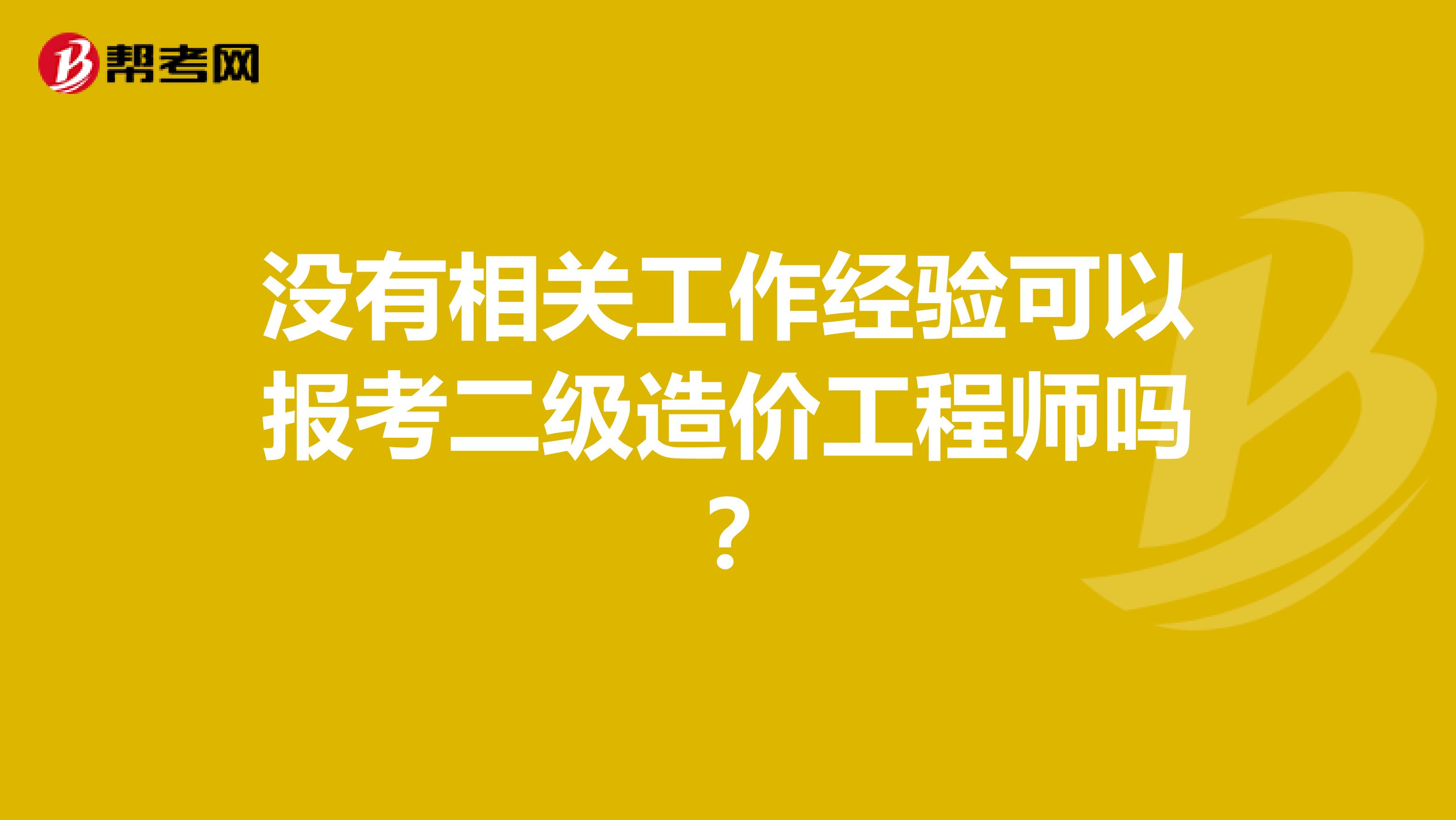 没有相关工作经验可以报考二级造价工程师吗？