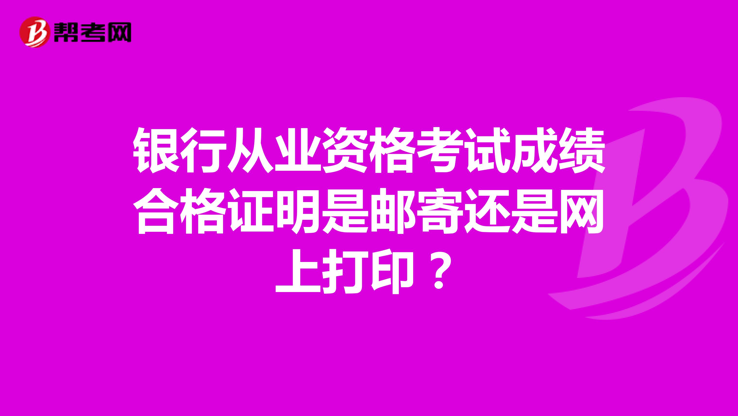 银行从业资格考试成绩合格证明是邮寄还是网上打印？