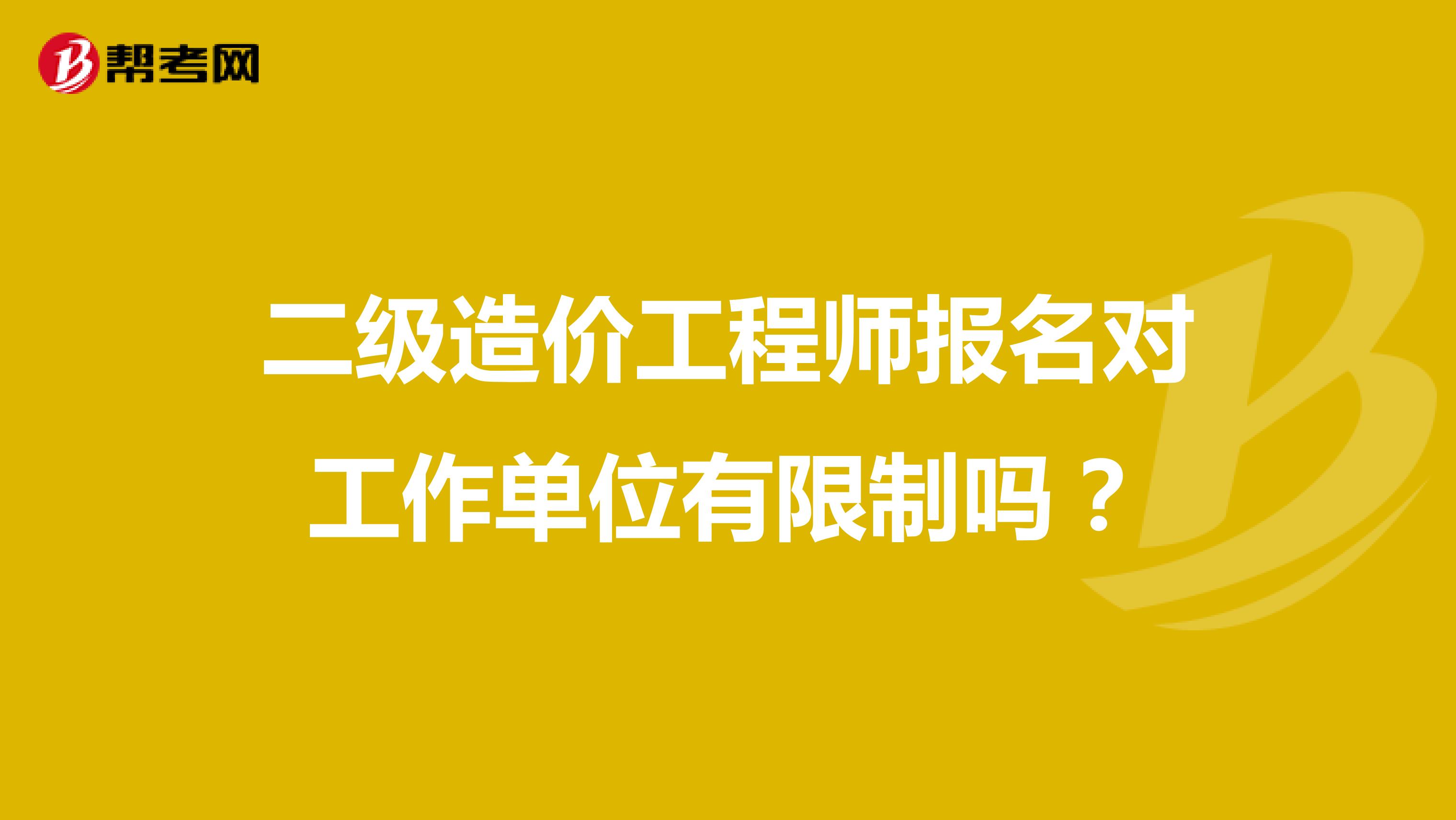 二级造价工程师报名对工作单位有限制吗?