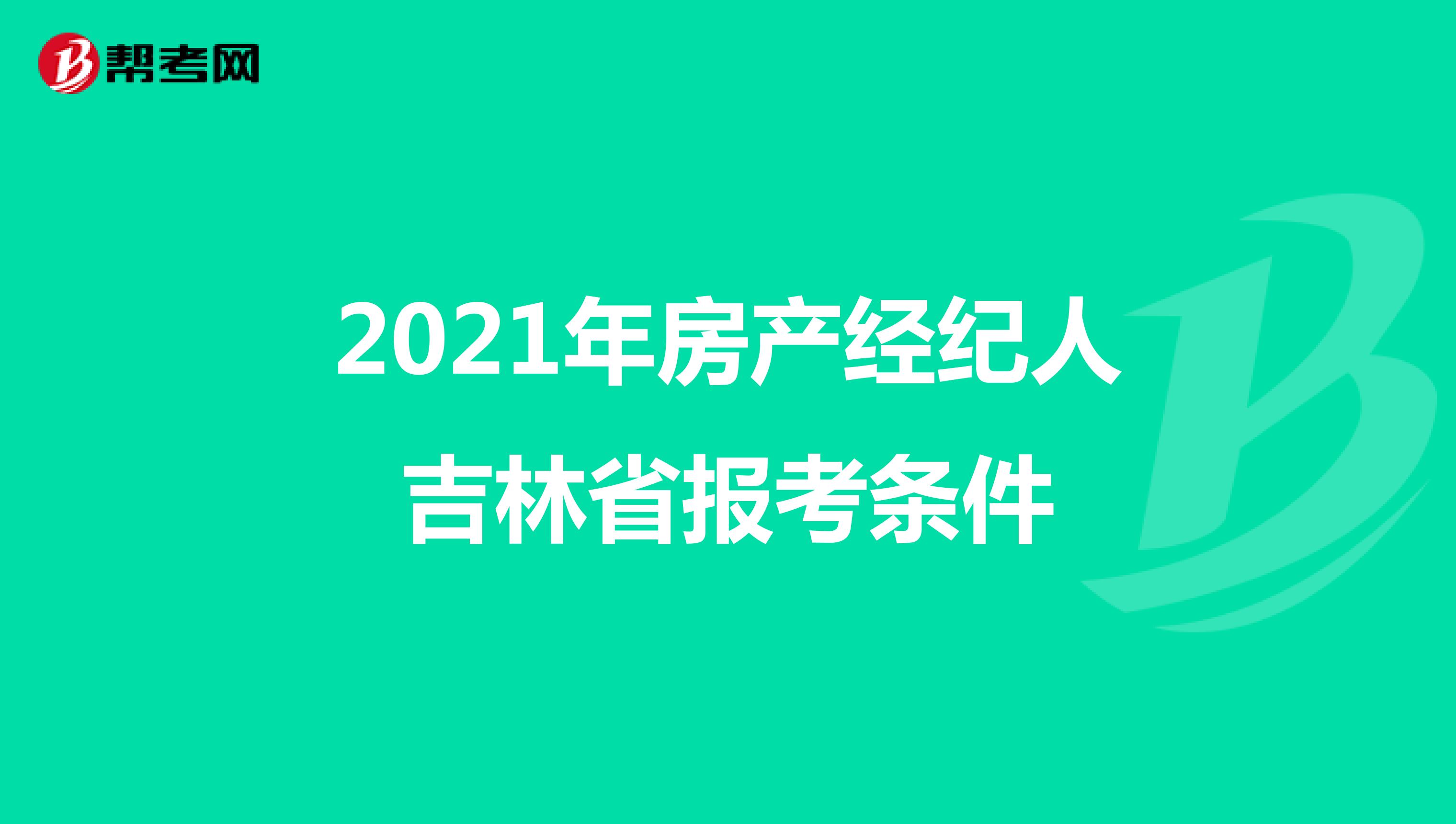 2021年房产经纪人吉林省报考条件