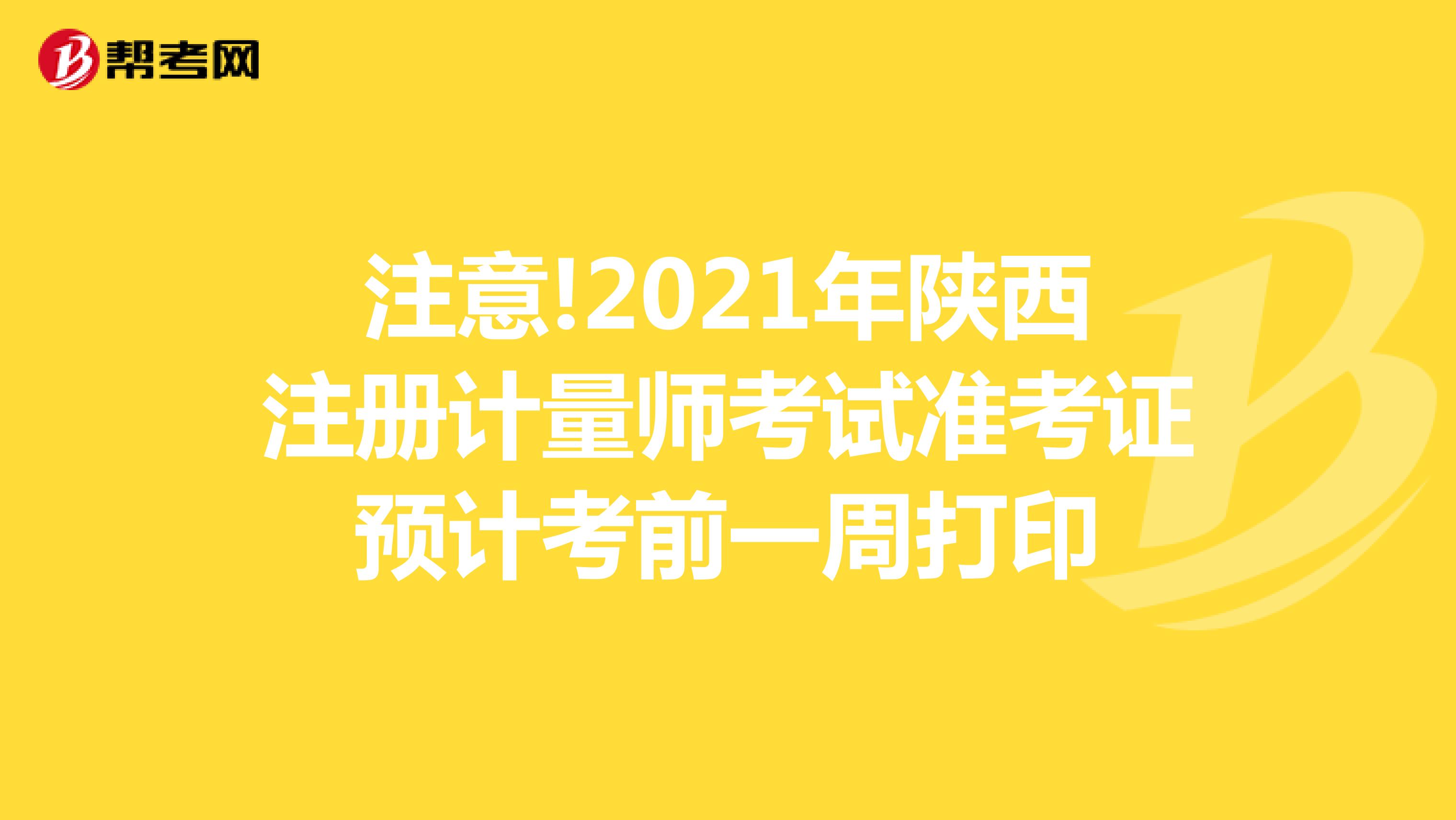 注意!2021年陕西注册计量师考试准考证预计考前一周打印