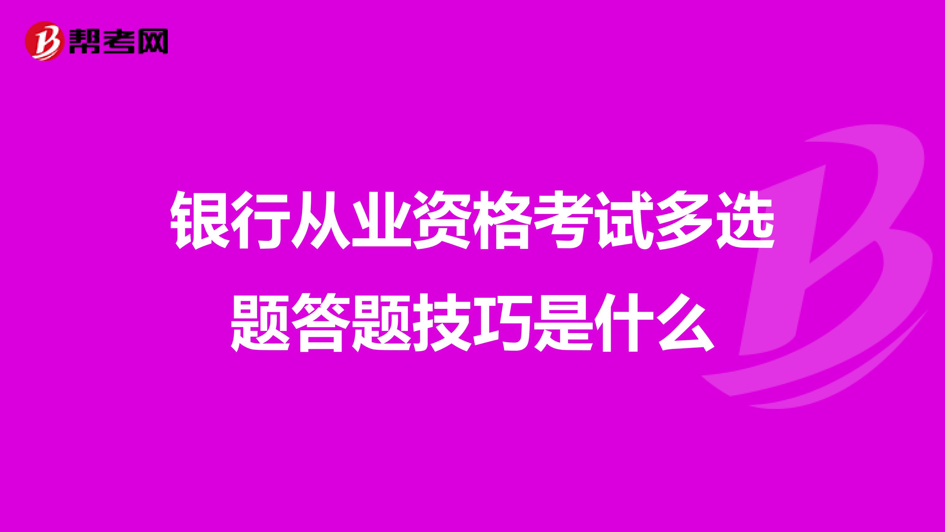 银行从业资格考试多选题答题技巧是什么