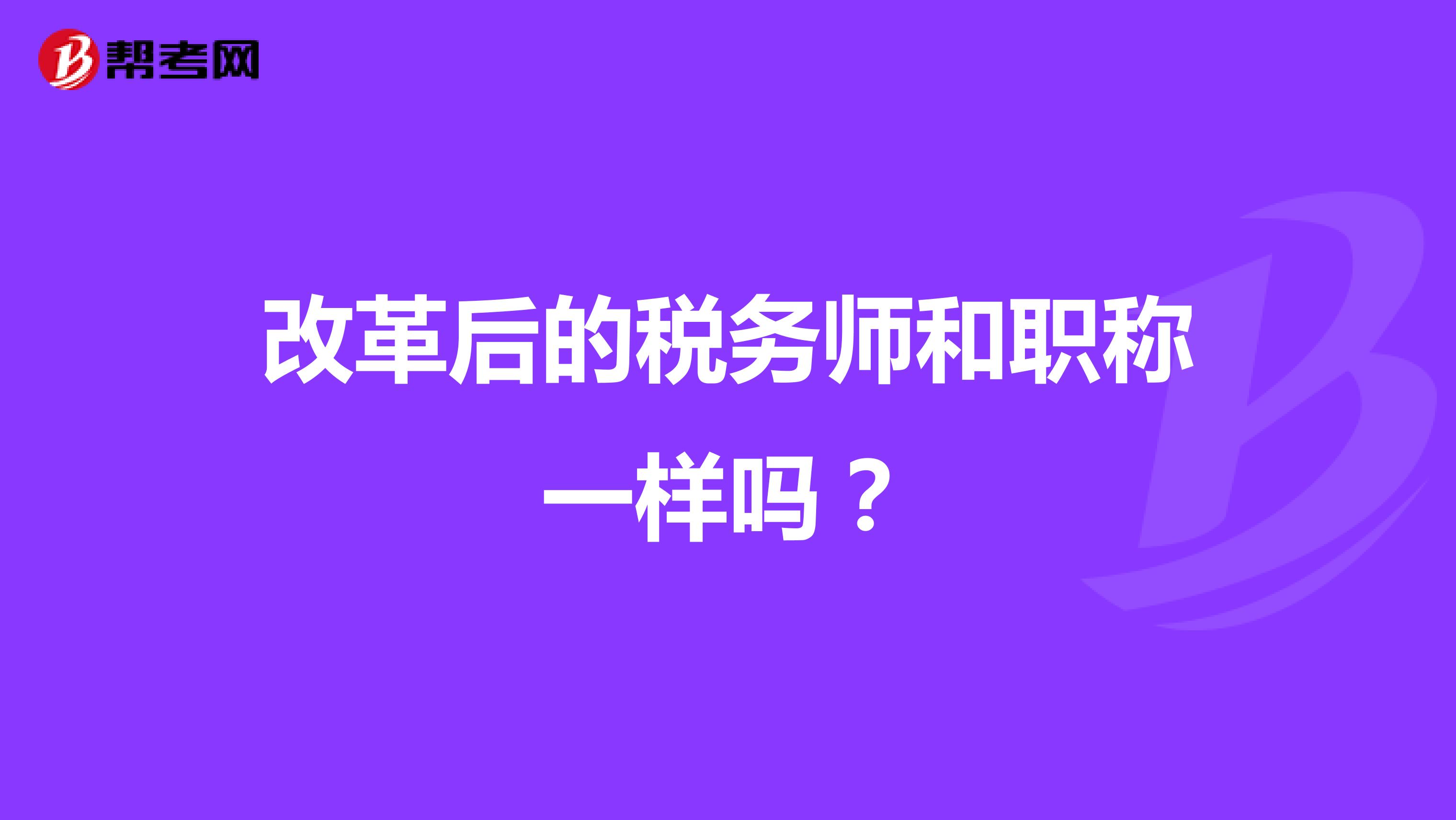 改革后的稅務(wù)師和職稱一樣嗎？