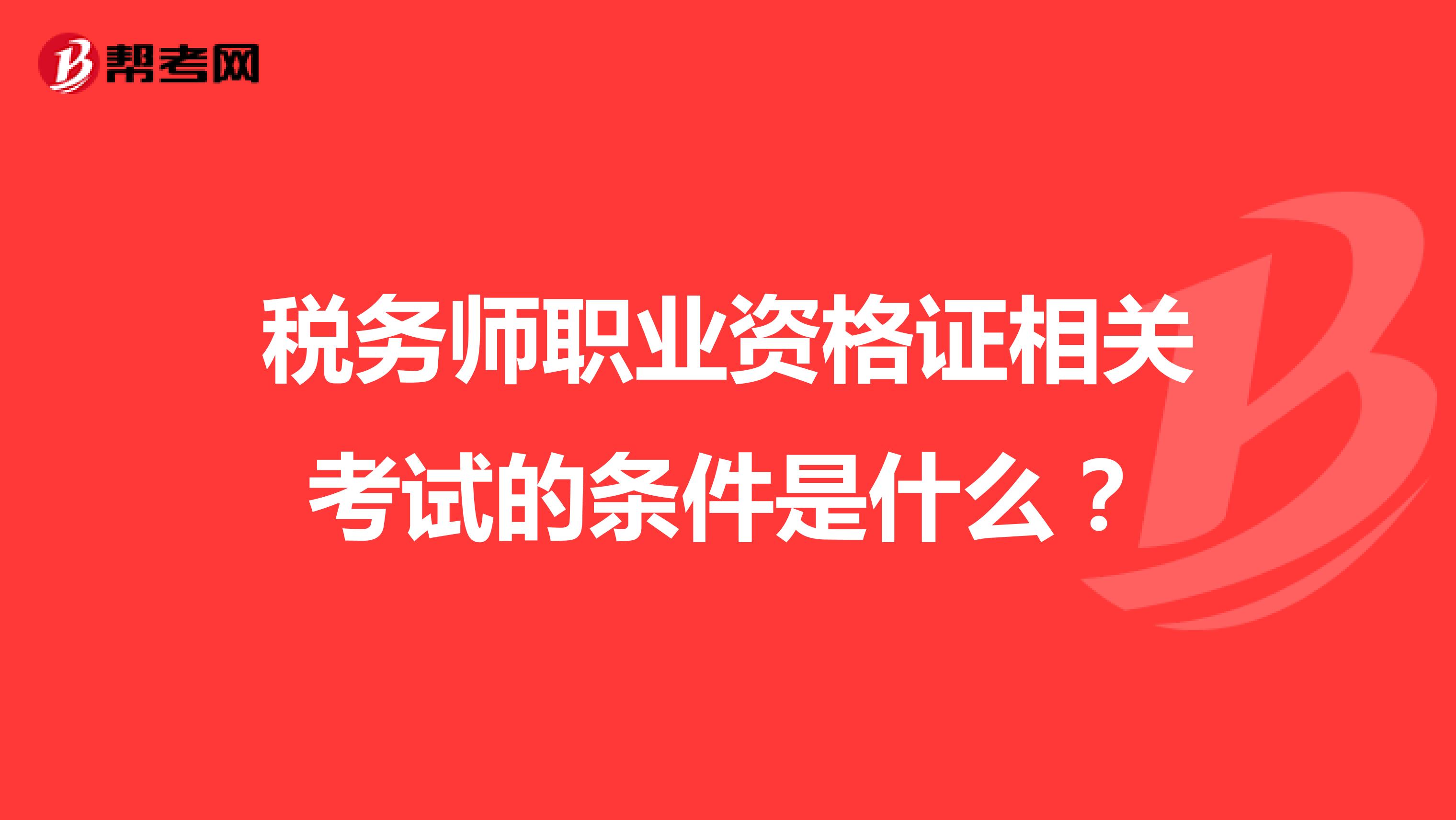 稅務(wù)師職業(yè)資格證相關(guān)考試的條件是什么?