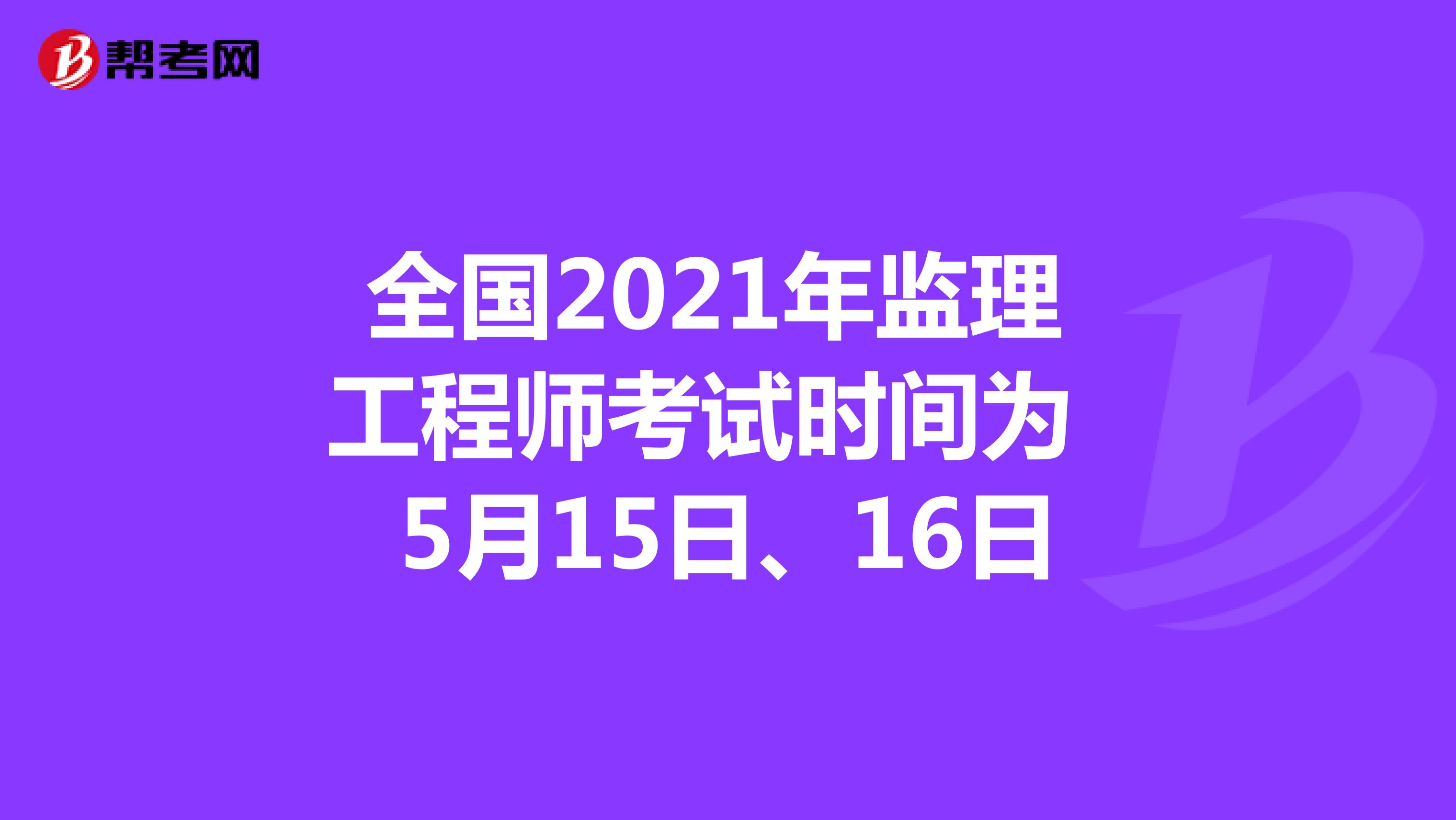 全国2021年监理工程师考试时间为5月15日、16日