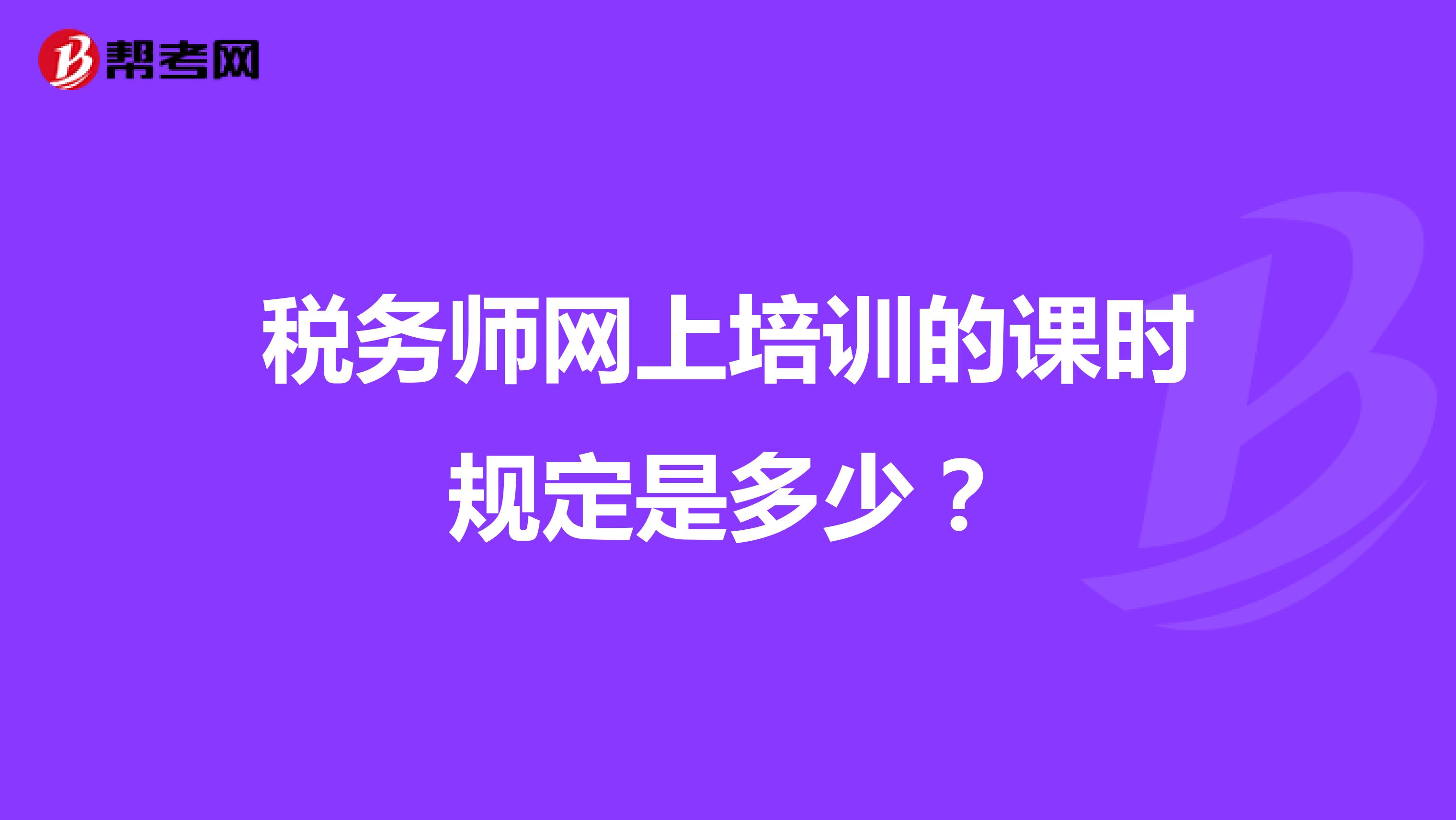 税务师网上培训的课时规定是多少？