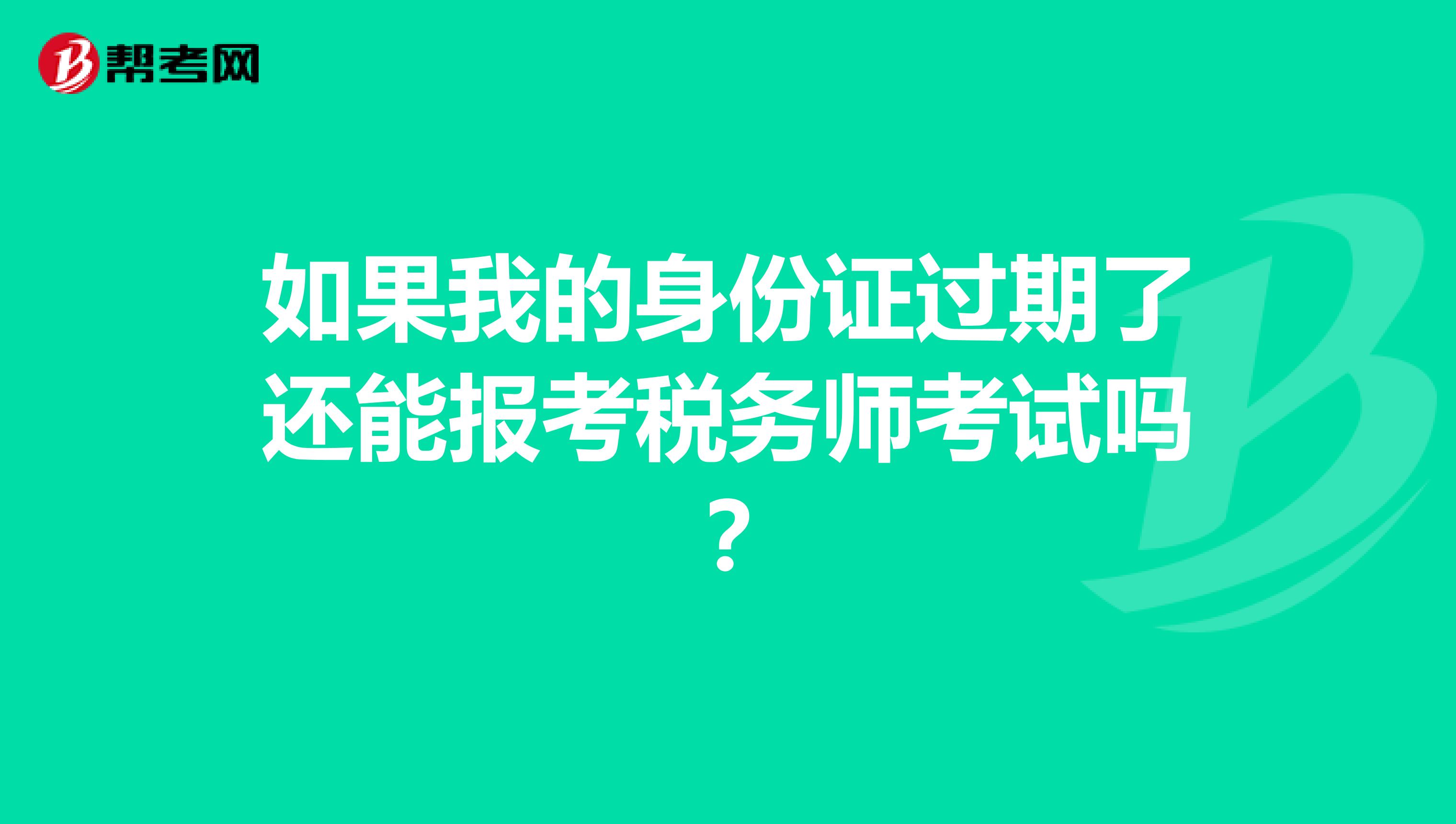 如果我的身份证过期了还能报考税务师考试吗？