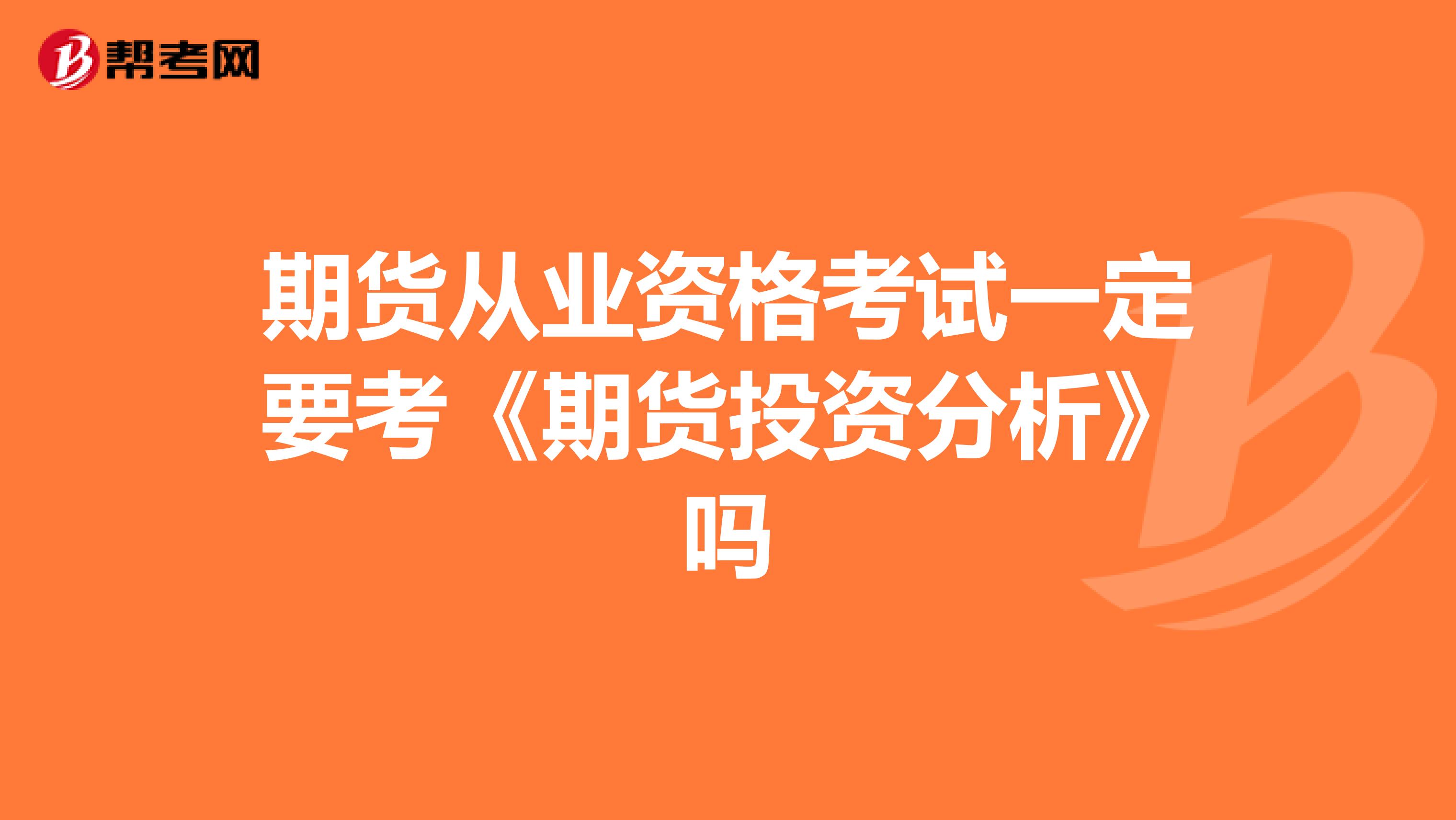期貨從業(yè)資格考試一定要考《期貨投資分析》嗎