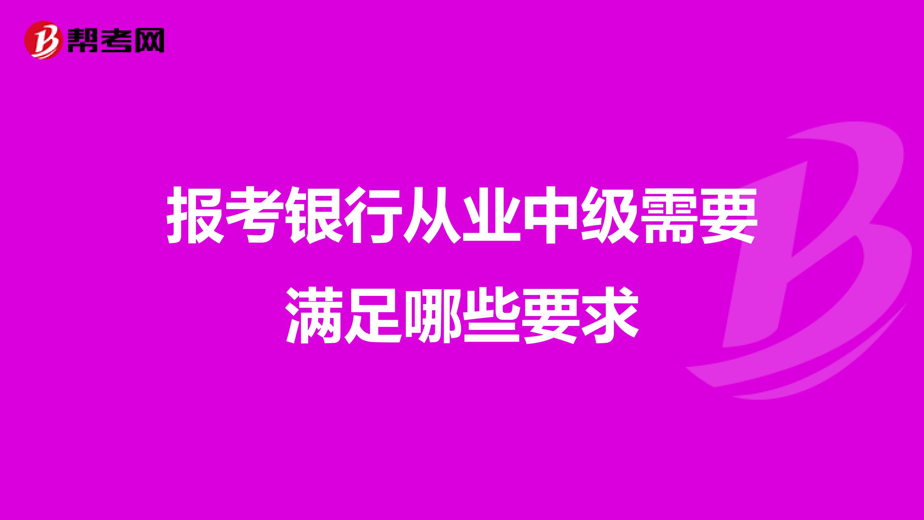 报考银行从业中级需要满足哪些要求