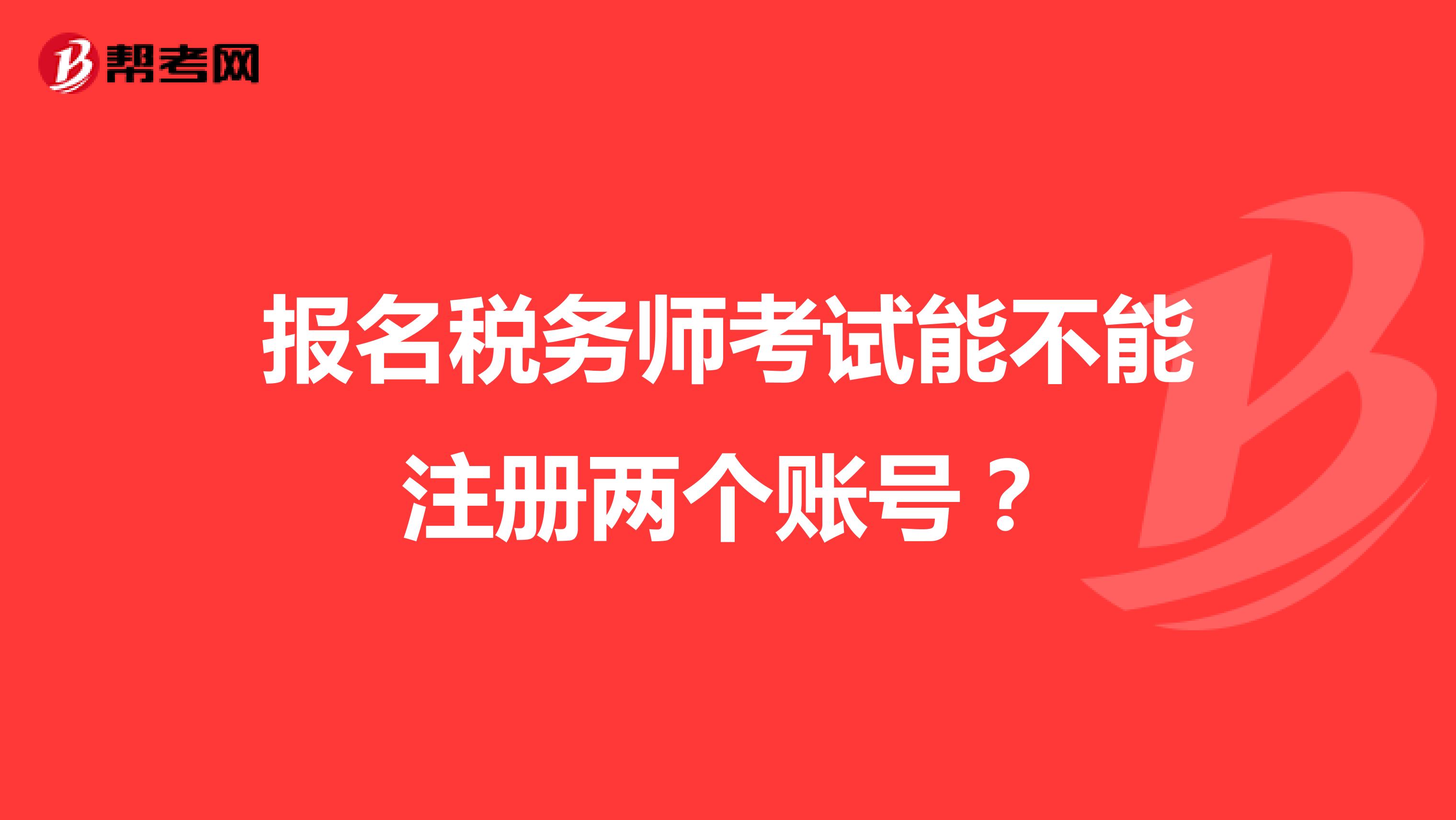 報(bào)名稅務(wù)師考試能不能注冊(cè)兩個(gè)賬號(hào)？