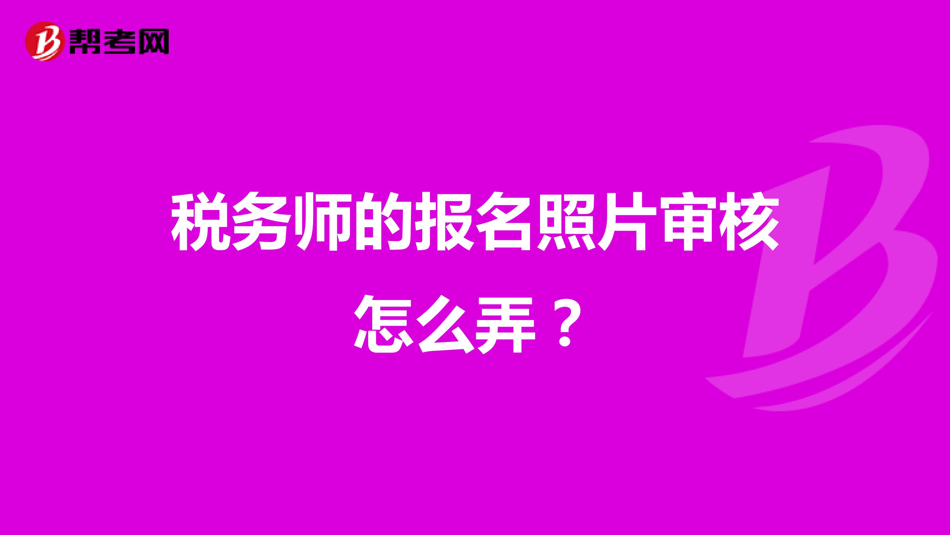 稅務(wù)師的報(bào)名照片審核怎么弄？