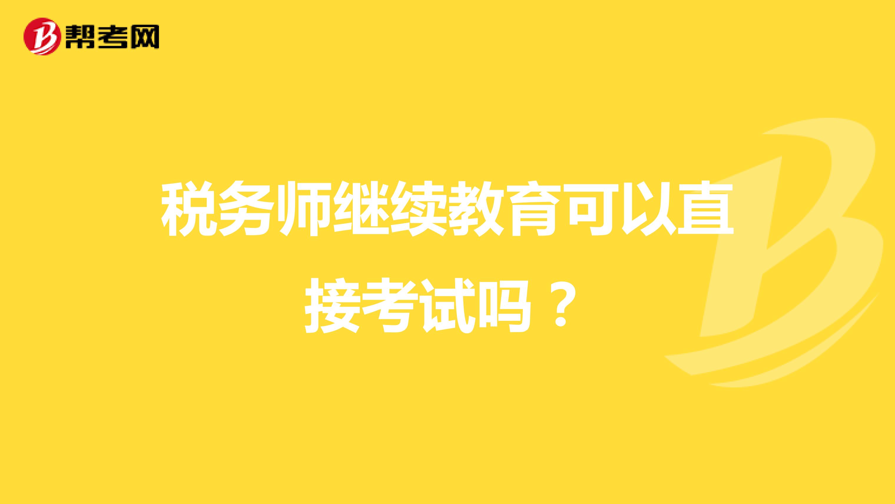 稅務(wù)師繼續(xù)教育可以直接考試嗎？